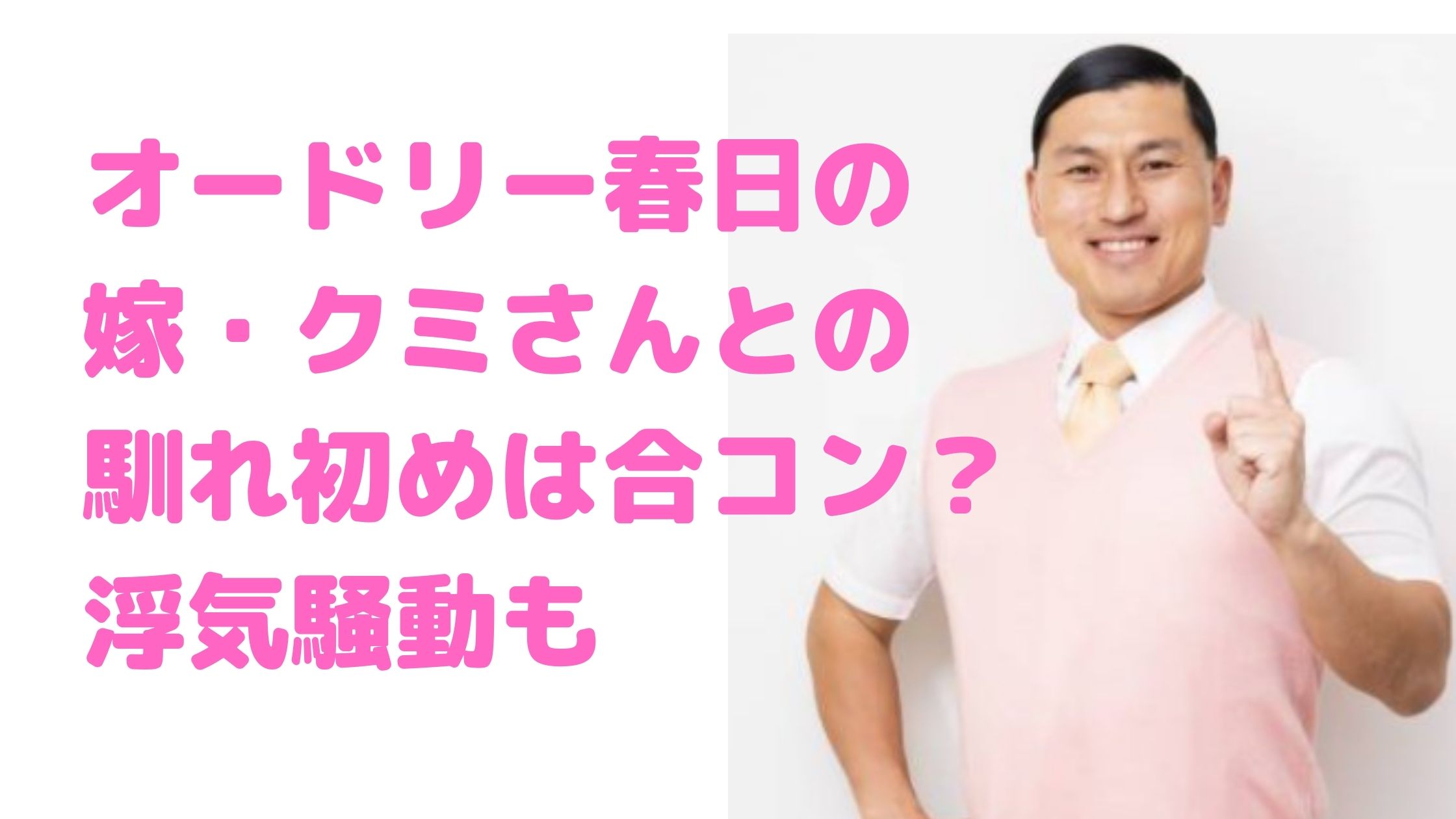 オードリー春日　嫁　クミさん　顔画像　年齢　馴れ初め　フライデー