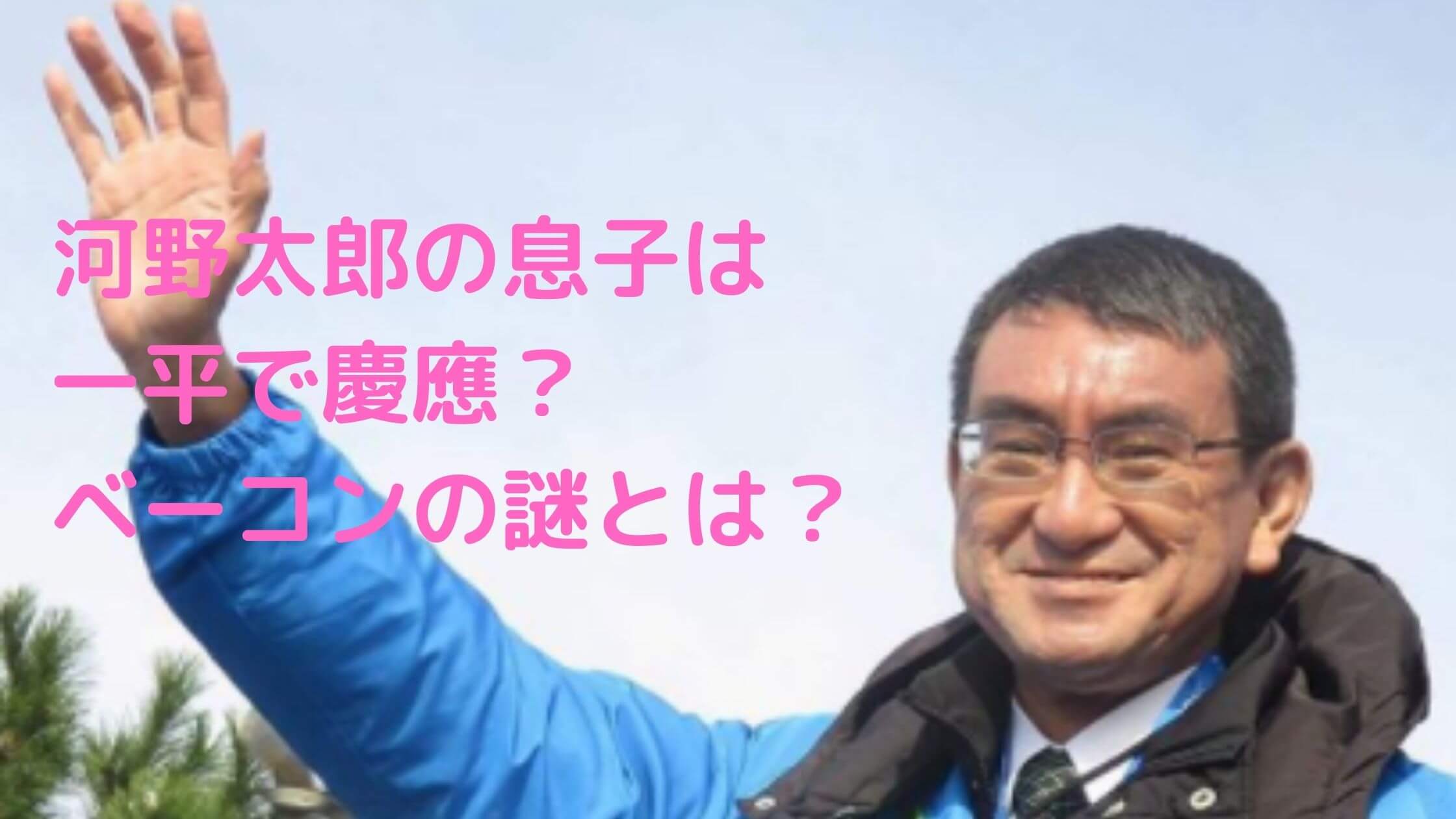 河野太郎　息子　一平　慶應　ベーコン　