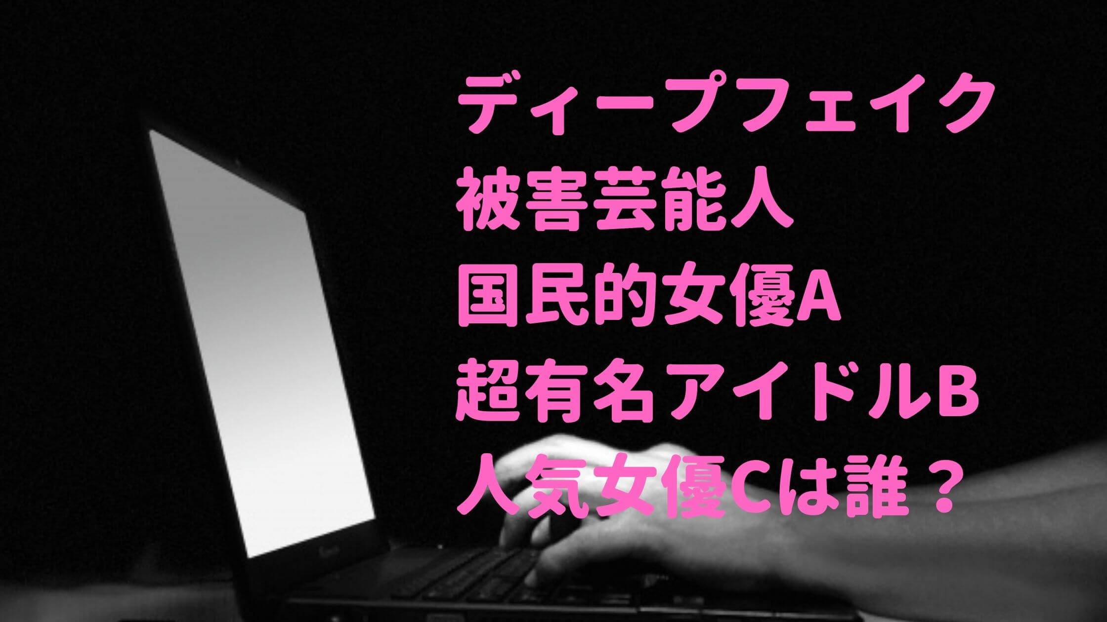 ディープフェイク　被害芸能人　誰　女優　アイドル