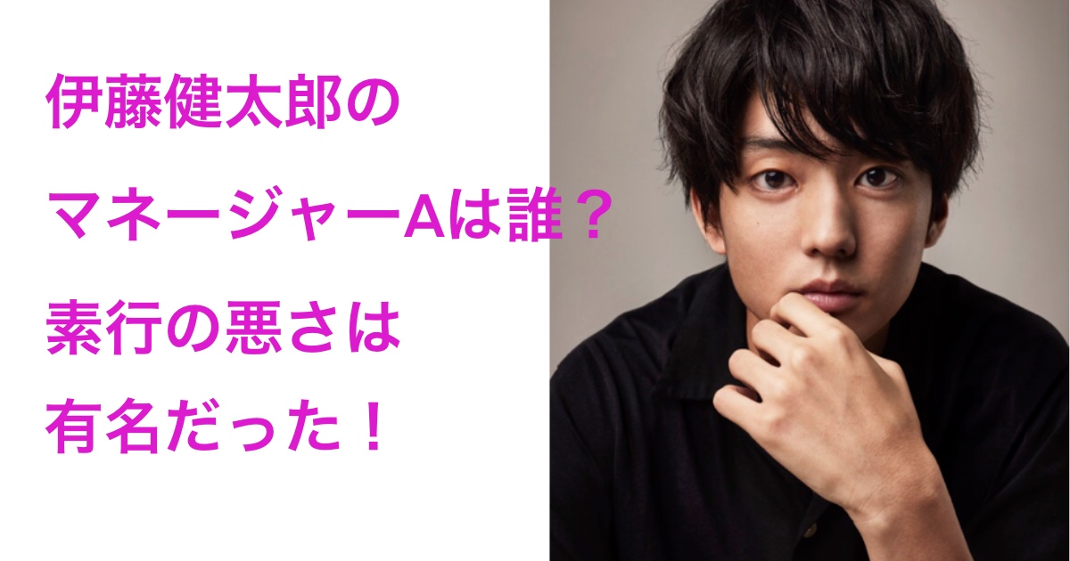 伊藤健太郎　マネージャーAは誰？井出智　事務所移籍理由　素行の悪さ