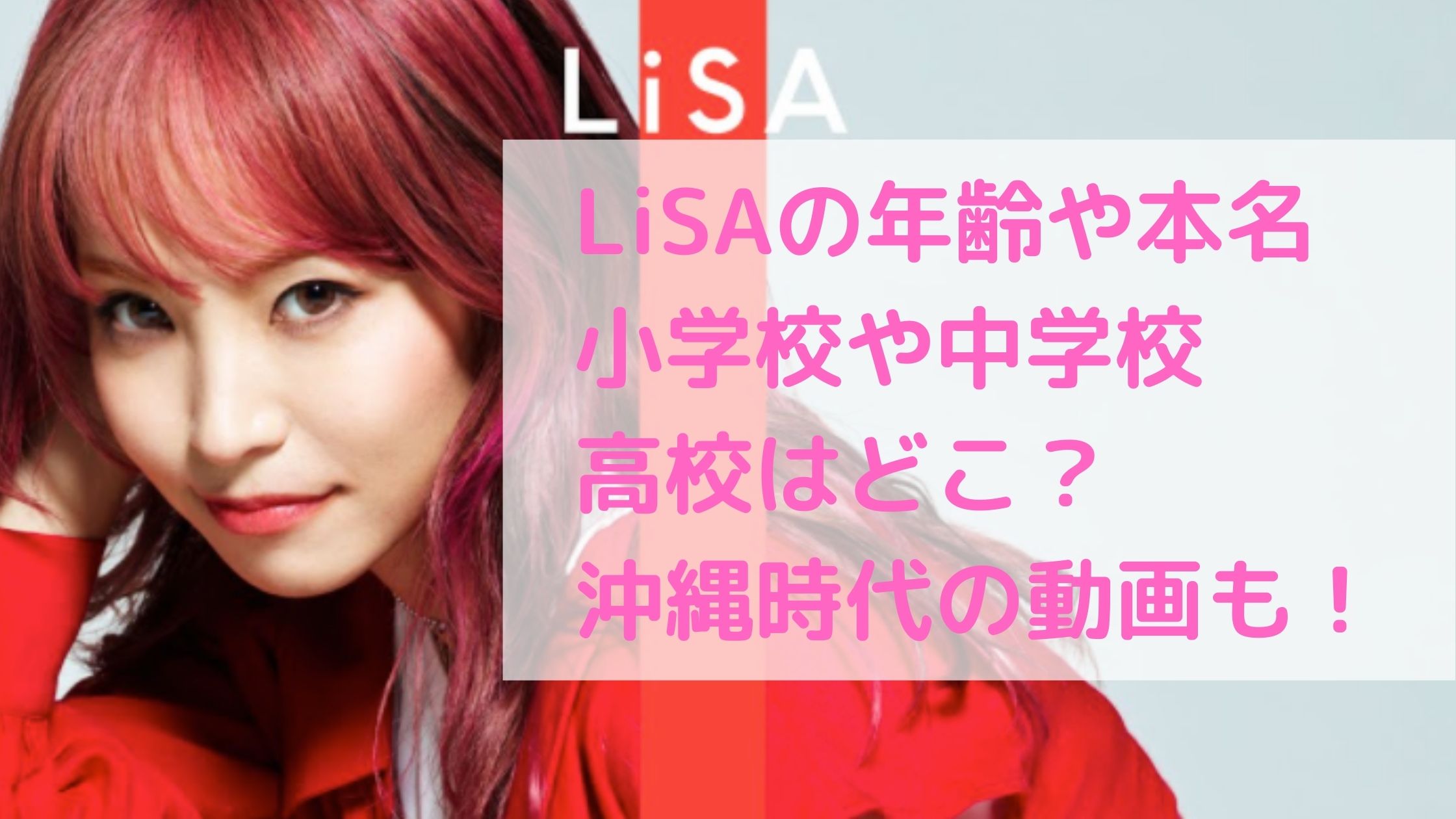 LiSA　年齢　おばさん　本名　小学校　中学校　高校　大学　学歴　沖縄アクターズスクール