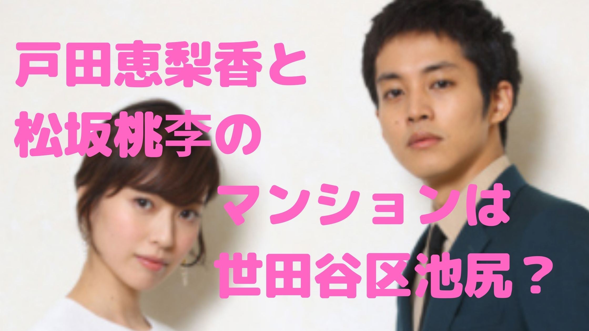 戸田恵梨香　松坂桃李　マンション　どこ　場所　物件名　住所　はるな愛　世田谷区　池尻　自然派スーパー　どこ