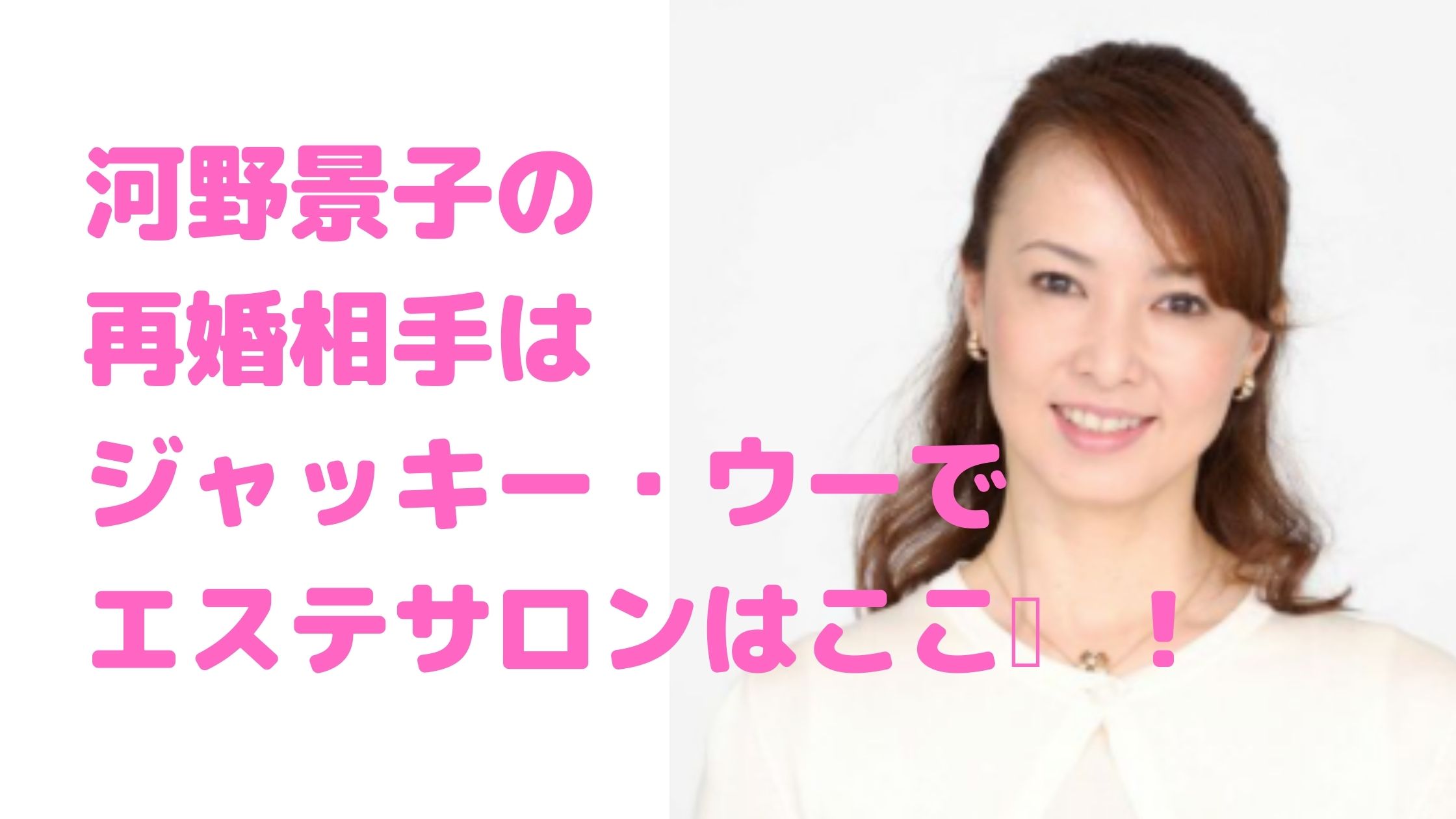 河野景子　再婚相手　ジャッキー・ウー　年齢　馴れ初め　職業　エステサロン名　不倫　離婚理由