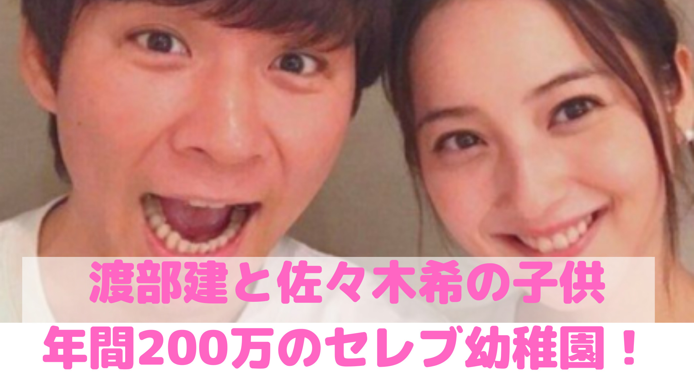 【顔画像】渡部建と佐々木希の子供の幼稚園は雙葉？名前が超変わってる！性別や年齢、誕生日は？