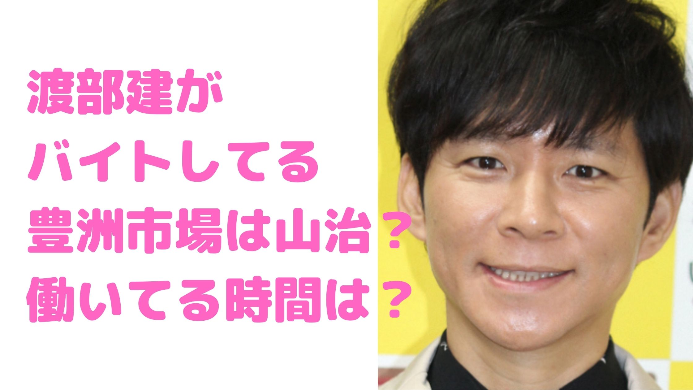 渡部建　豊洲市場　バイト先　山治　どこ　時間　時給