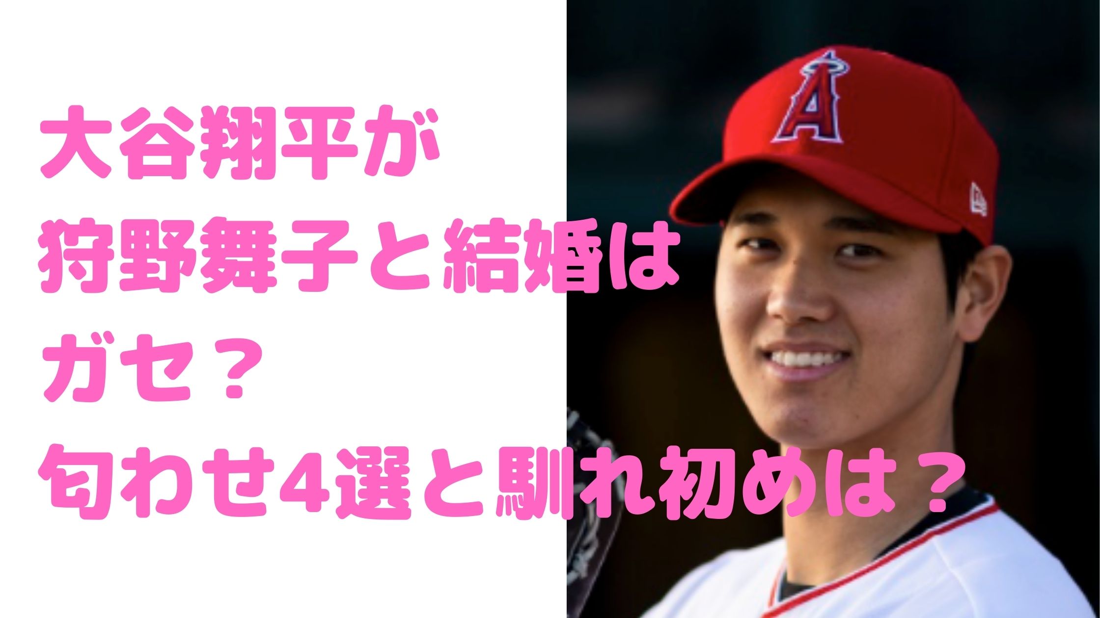 大谷翔平　結婚　彼女　狩野舞子　ガセ　匂わせ　年齢　馴れ初め　好きなタイプ　母親　父親