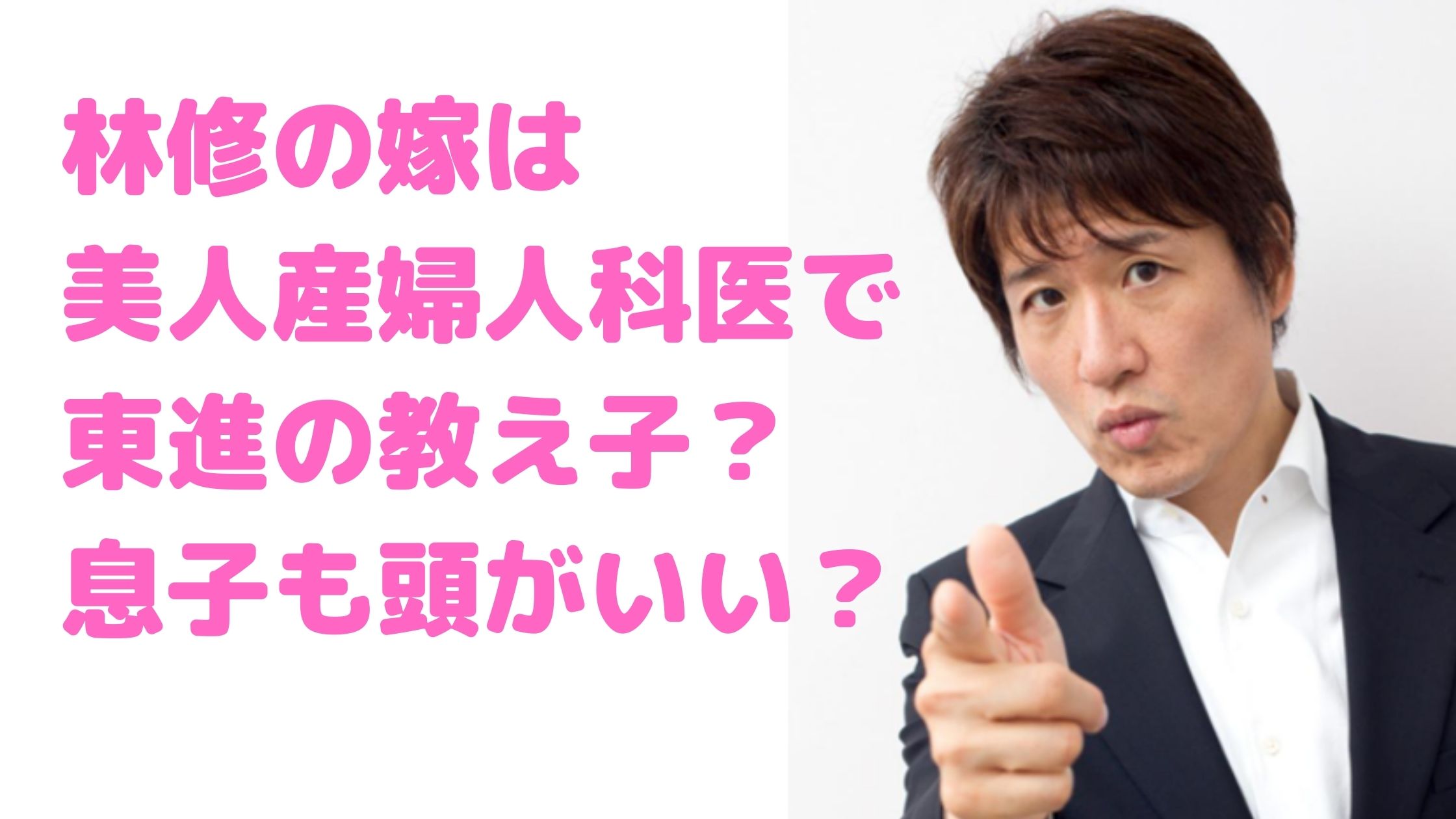 林修　嫁　学歴　教え子　年齢　馴れ初め　病院　林裕子　子供　性別　