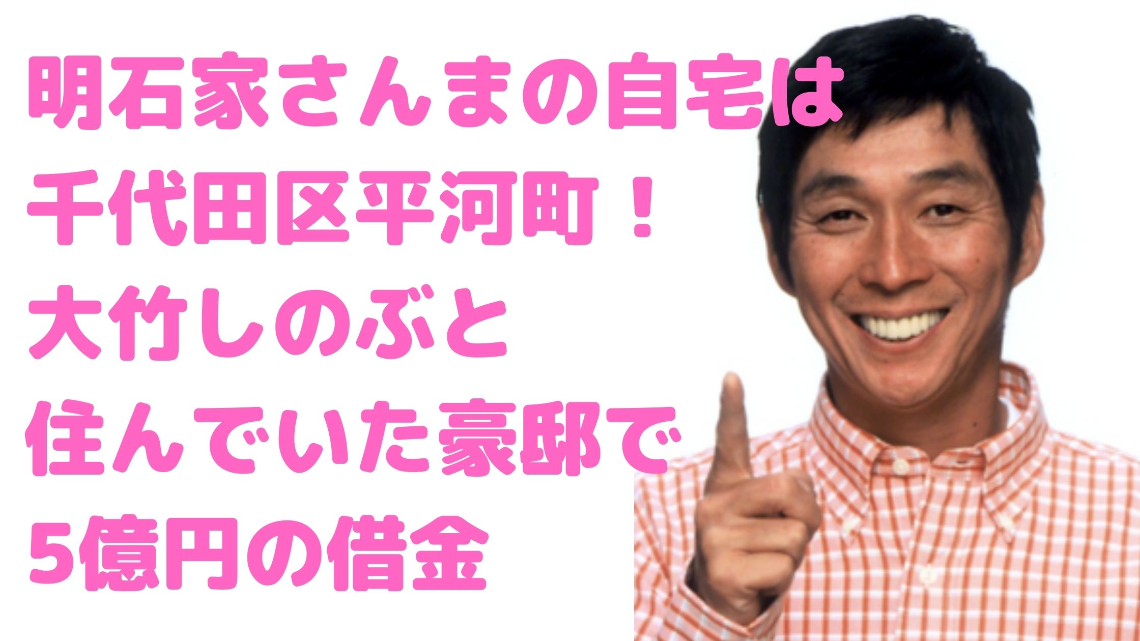 明石家さんま　自宅　千代田区　平河町　大竹しのぶ　一軒家　豪邸　目黒区　世田谷区深沢　売却　8億5,000万円