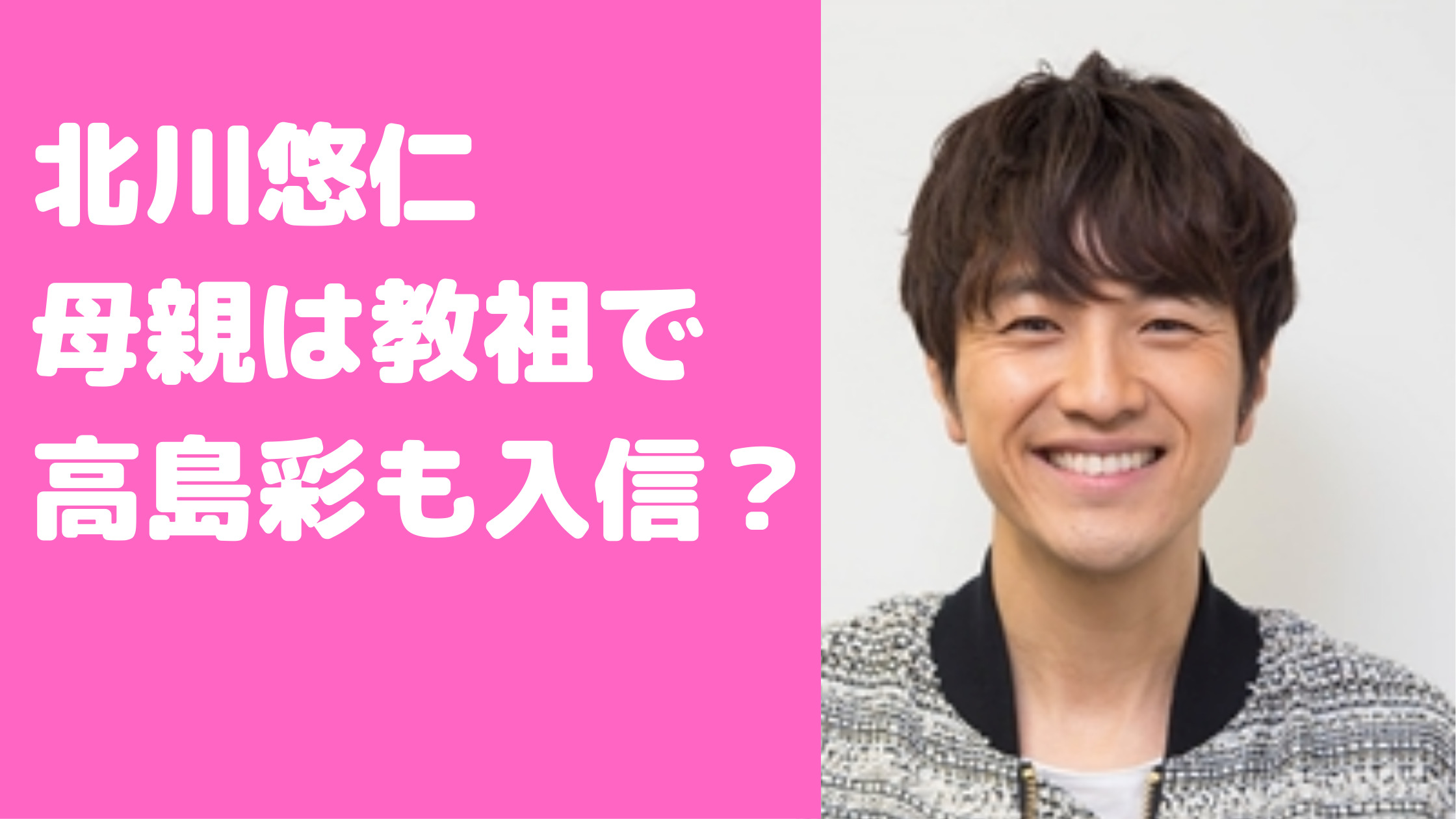 北川悠仁　母親　宗教家　教祖　父親　かむながらのみち　入信　高島彩　