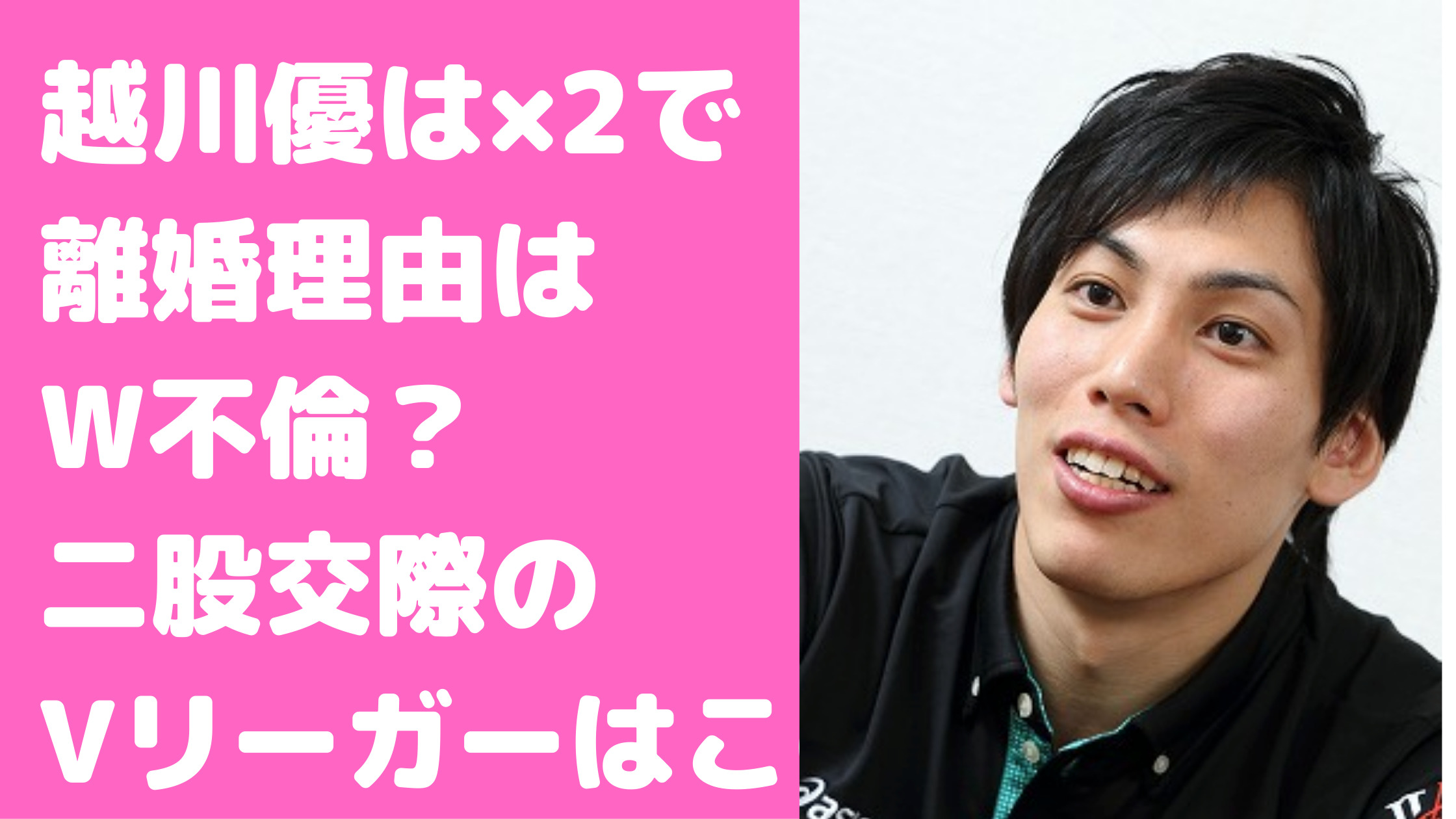 越川優　元嫁　馴れ初め　麻衣　石井美樹　離婚理由　二股　Vリーガー　誰