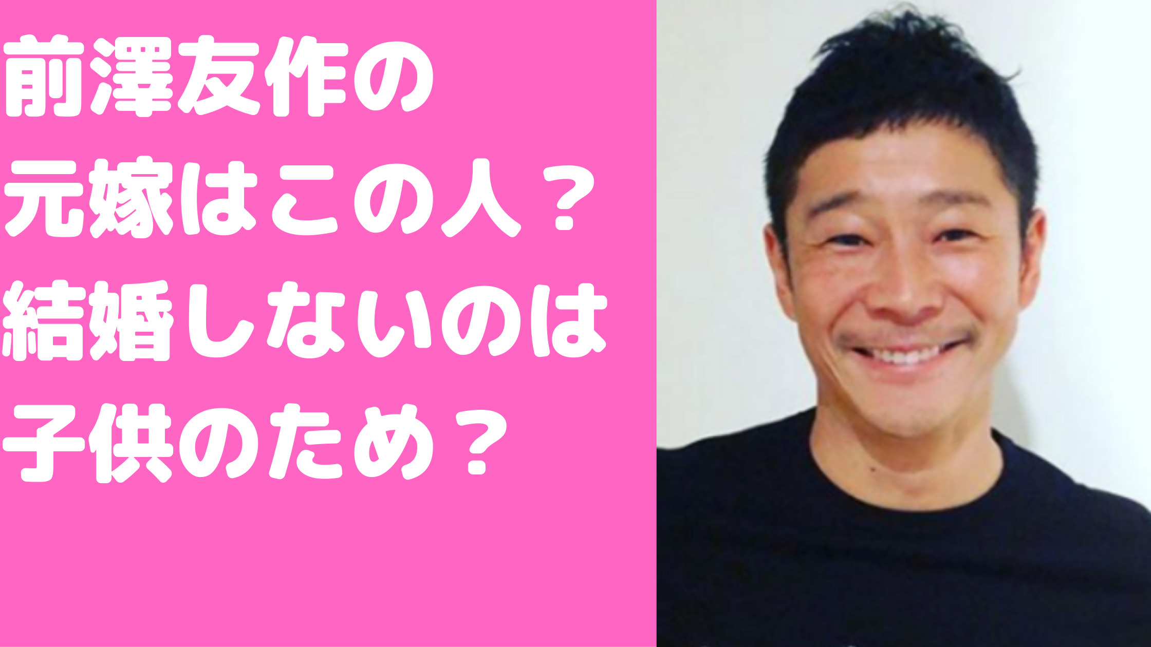 前澤友作　バツイチ　結婚歴　元嫁　事実婚妻　年齢　馴れ初め　結婚しない理由