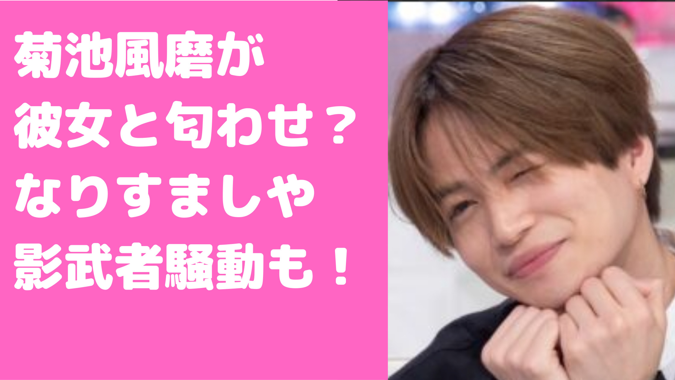 菊池風磨　歴代彼女　馴れ初め　破局理由　鈴木愛理　藍野みみ　伊藤沙莉　平賀琴子　木村果奈　天野一菜