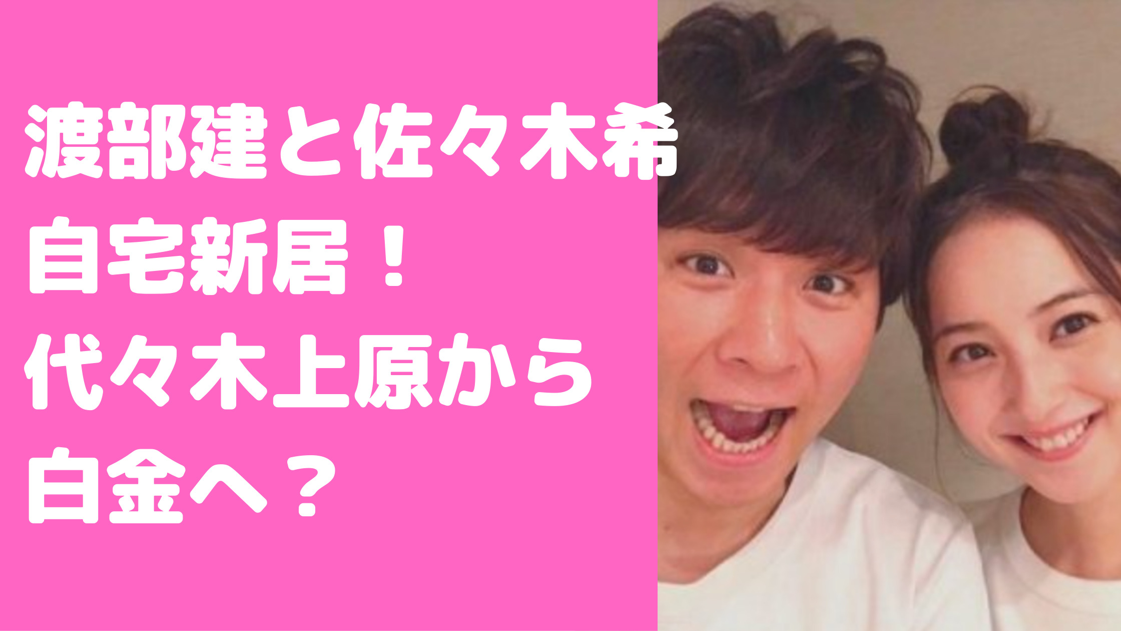 渡部建　佐々木希　自宅新居　場所　代々木上原　マンション　売却　価格　場所　どこ　間取り図