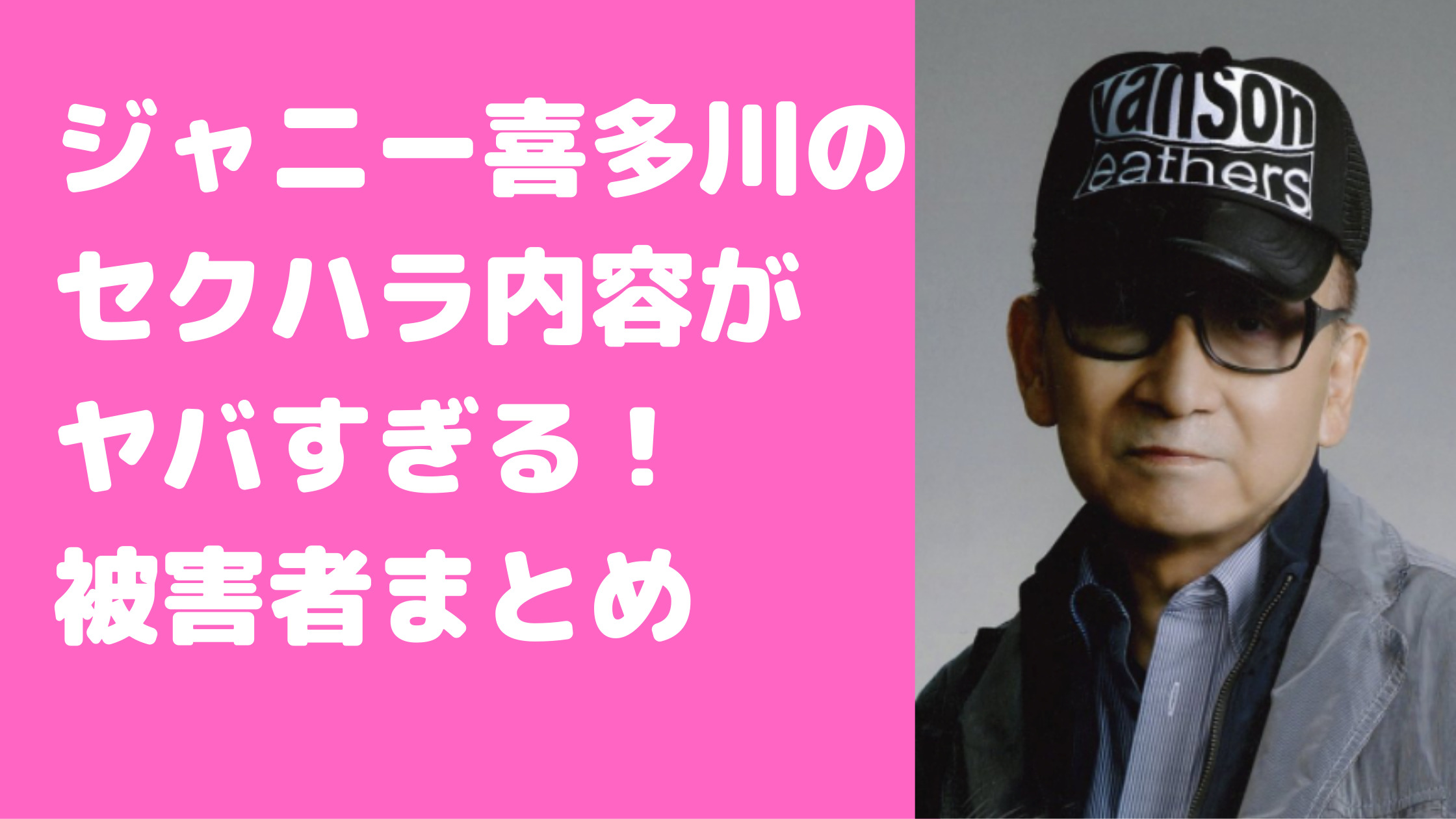 ジャニー喜多川　性加害問題　性的加害　内容　北公次　平野紫耀　お気に入り　堂本剛　被害者一覧　まとめ　岡本カウアン　永瀬廉　中谷良　橋田康　二本樹顕理　同期　誰　シブがき隊　忍者　TOKIO スマップ　嵐　King & Prince 志賀泰伸　石丸志門　同期　大島幸広　長渡康二　岡田幸治　飯田恭平　