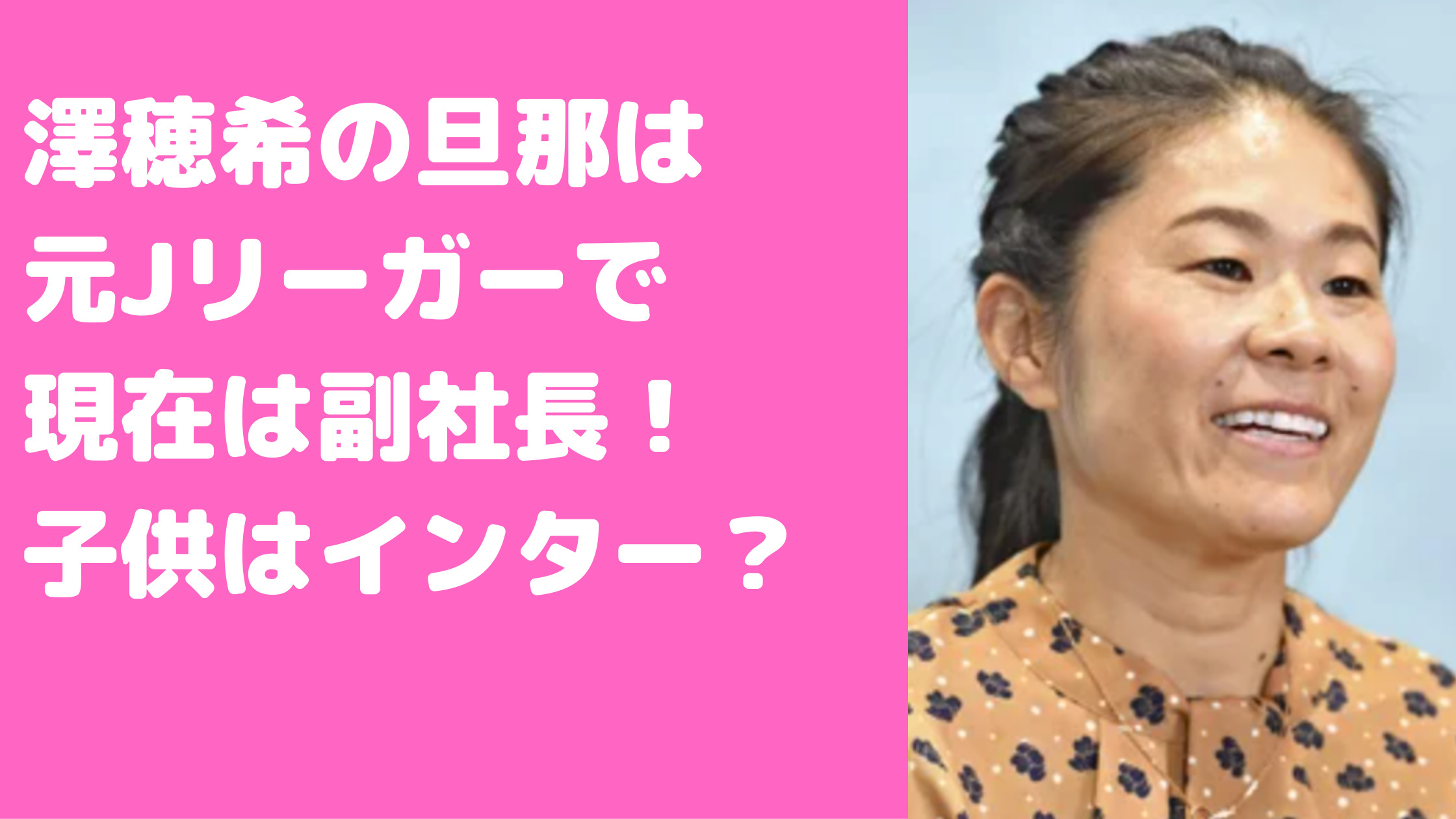 澤穂希　旦那　辻上裕章　再婚　元嫁　子供　幼稚園　馴れ初め　現在　ベガルタ仙台　ドリブル　年齢　小学校