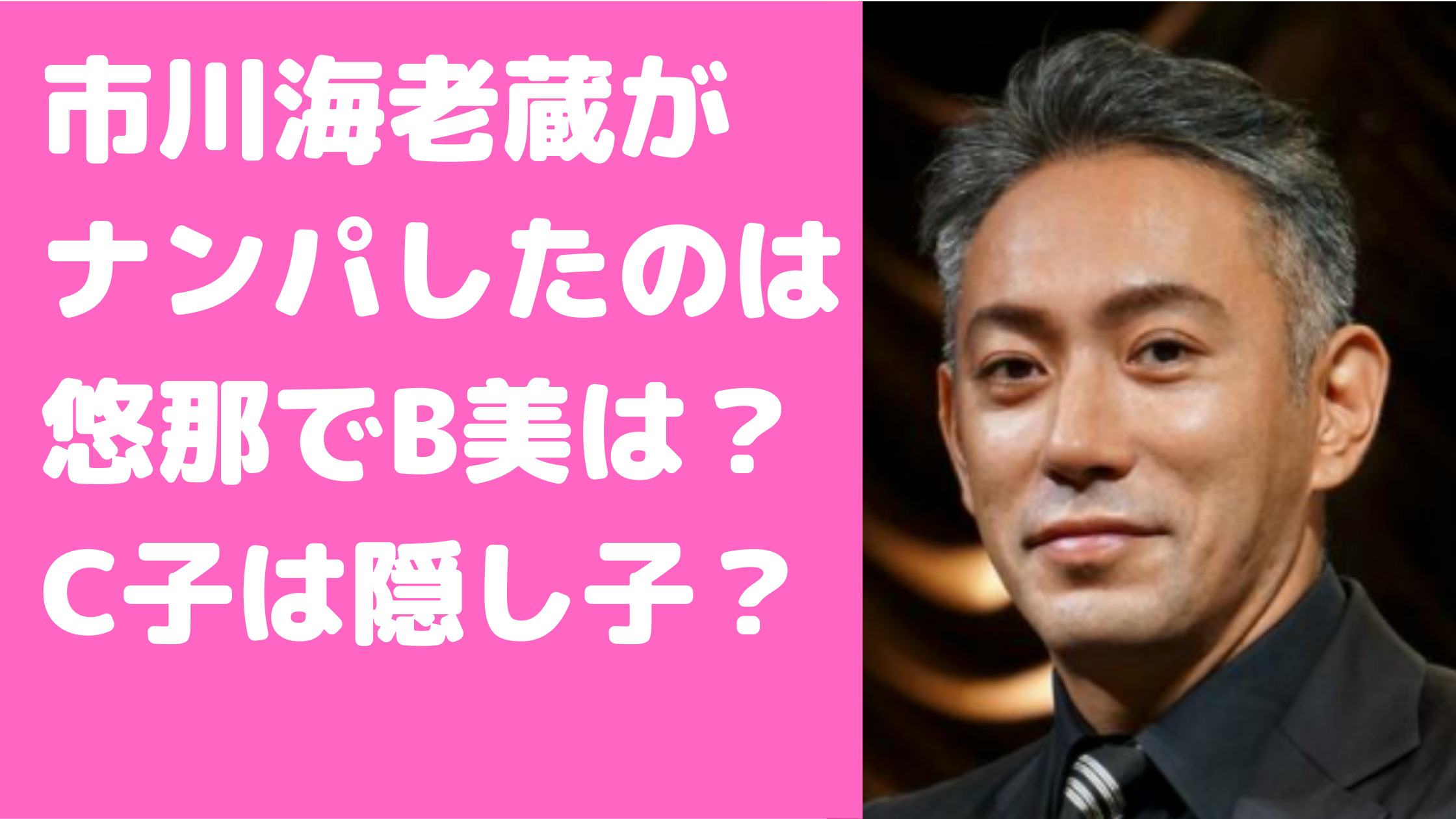 市川海老蔵　ナンパ　インフルエンサー　A子　悠那　B美　C子　D代　誰　特定　隠し子