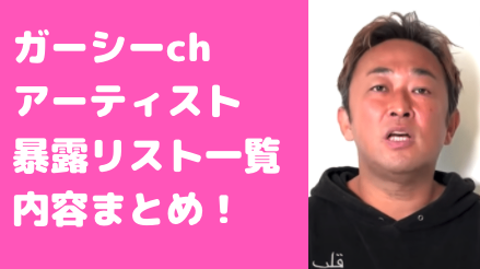 ガーシーチャンネル アーティスト　暴露リスト　内容　まとめ　一覧