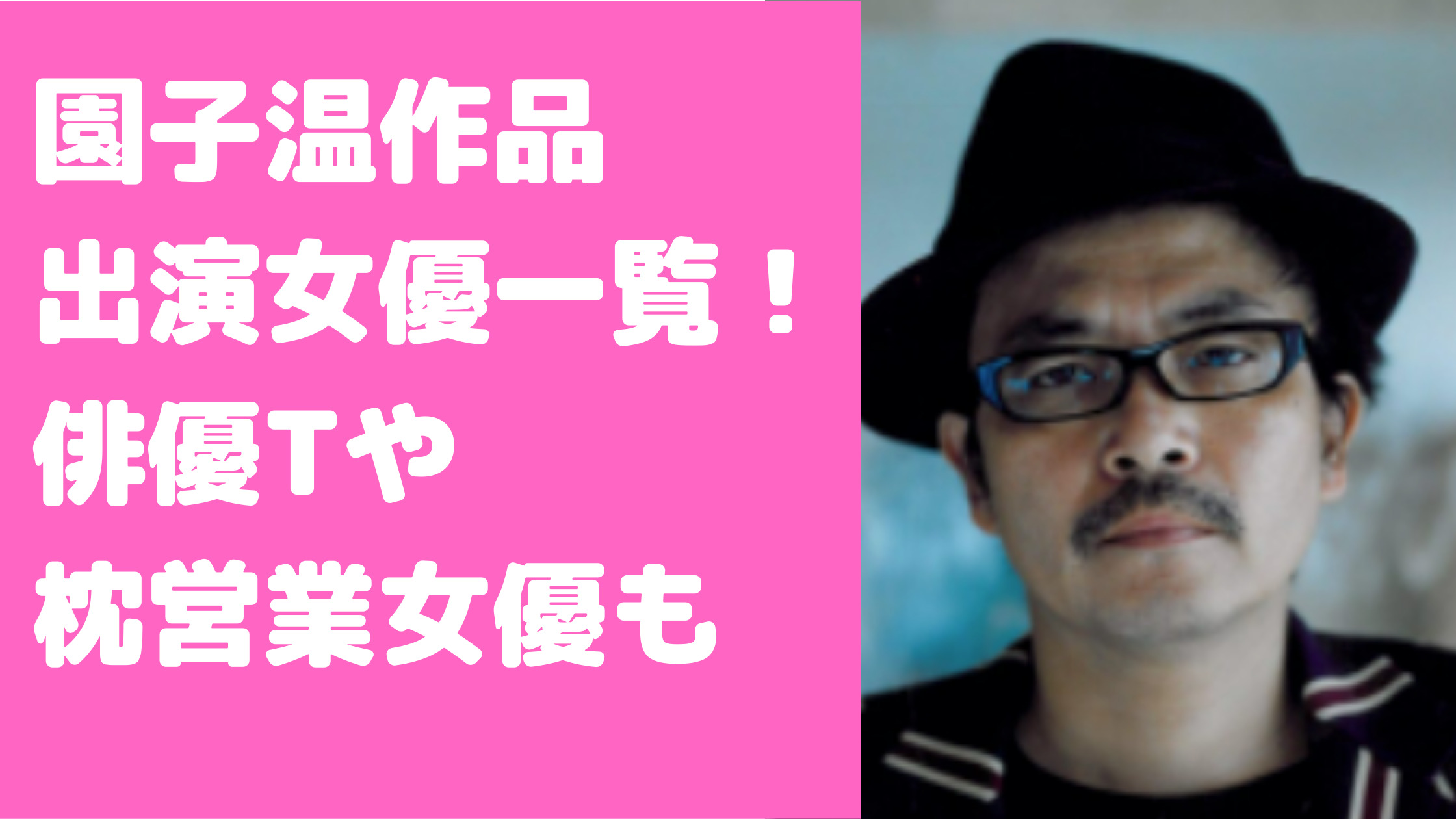 園子温　主演女優一覧　池田エライザ　満島ひかり　被害女優　俳優T 枕営業