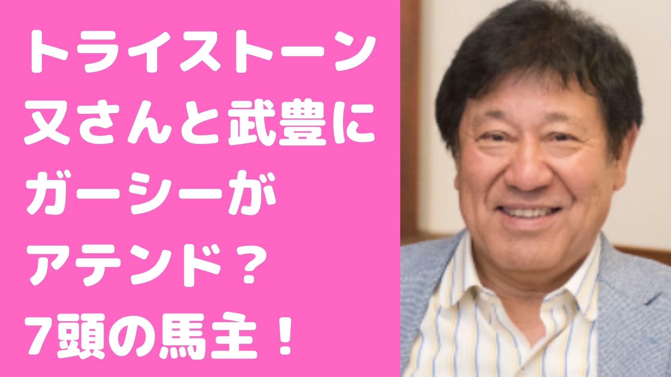 山本又一朗　又さん　トライストーン　ガーシー　年齢　経歴　馬主　競馬　嫁　息子　武豊