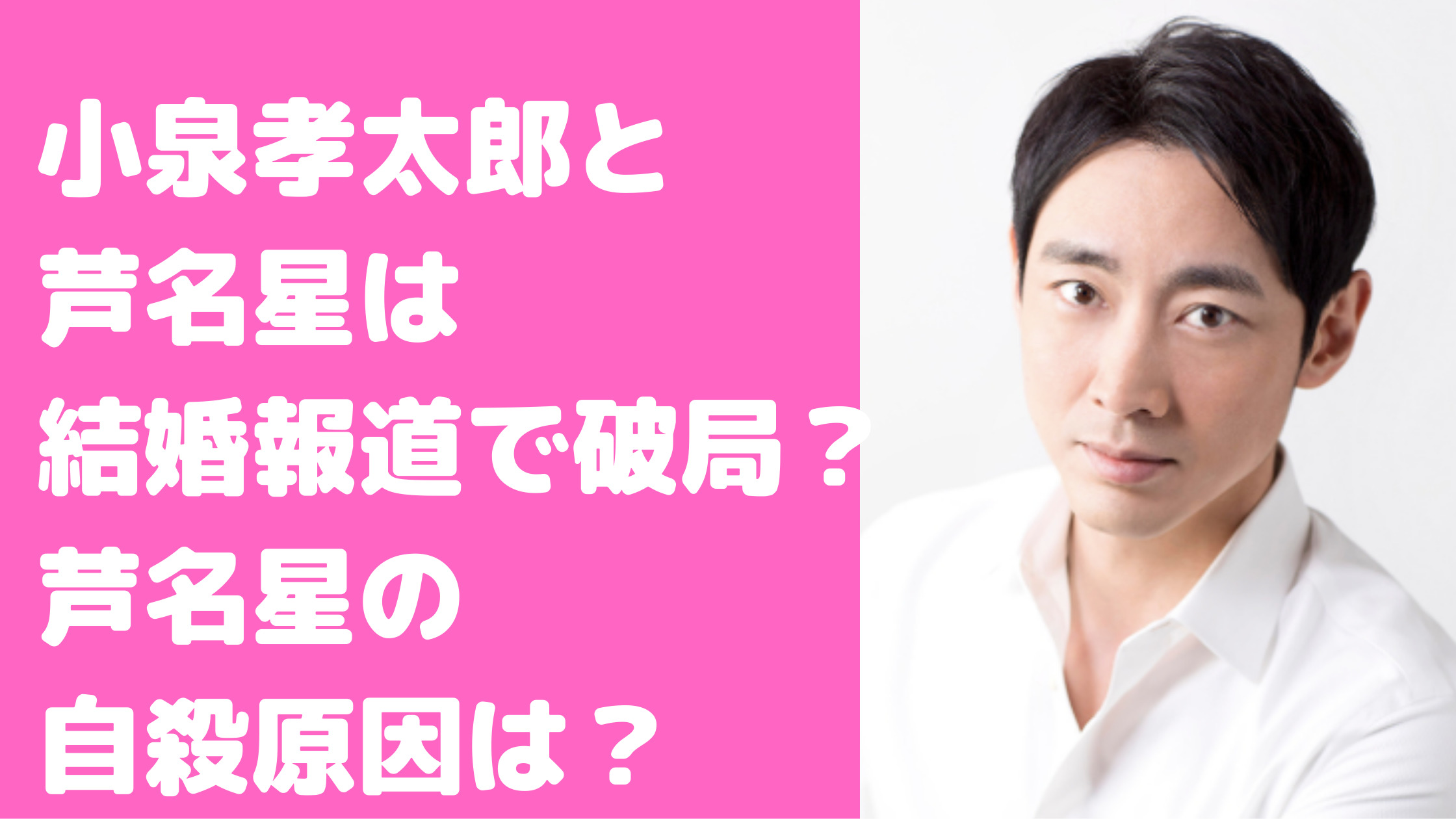 小泉孝太郎　芦名星　馴れ初め　破局理由　結婚報道　自殺原因　別れ　結婚しない理由　小泉孝太郎のせい