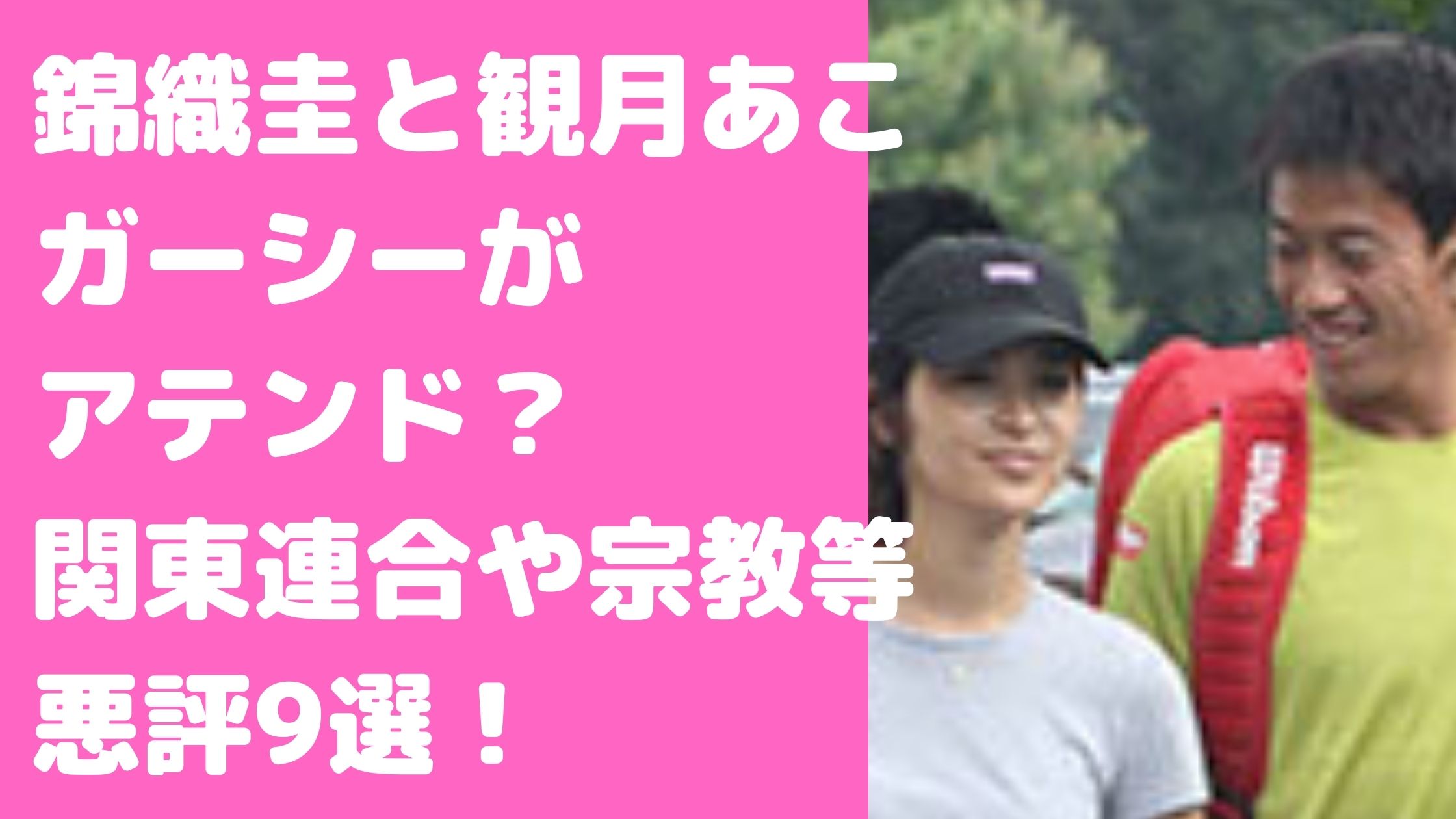 錦織圭　嫁　観月あこ　ガーシー　馴れ初め　玉森裕太　大物俳優　セクハラ　評判　悪評　さげまん　宗教