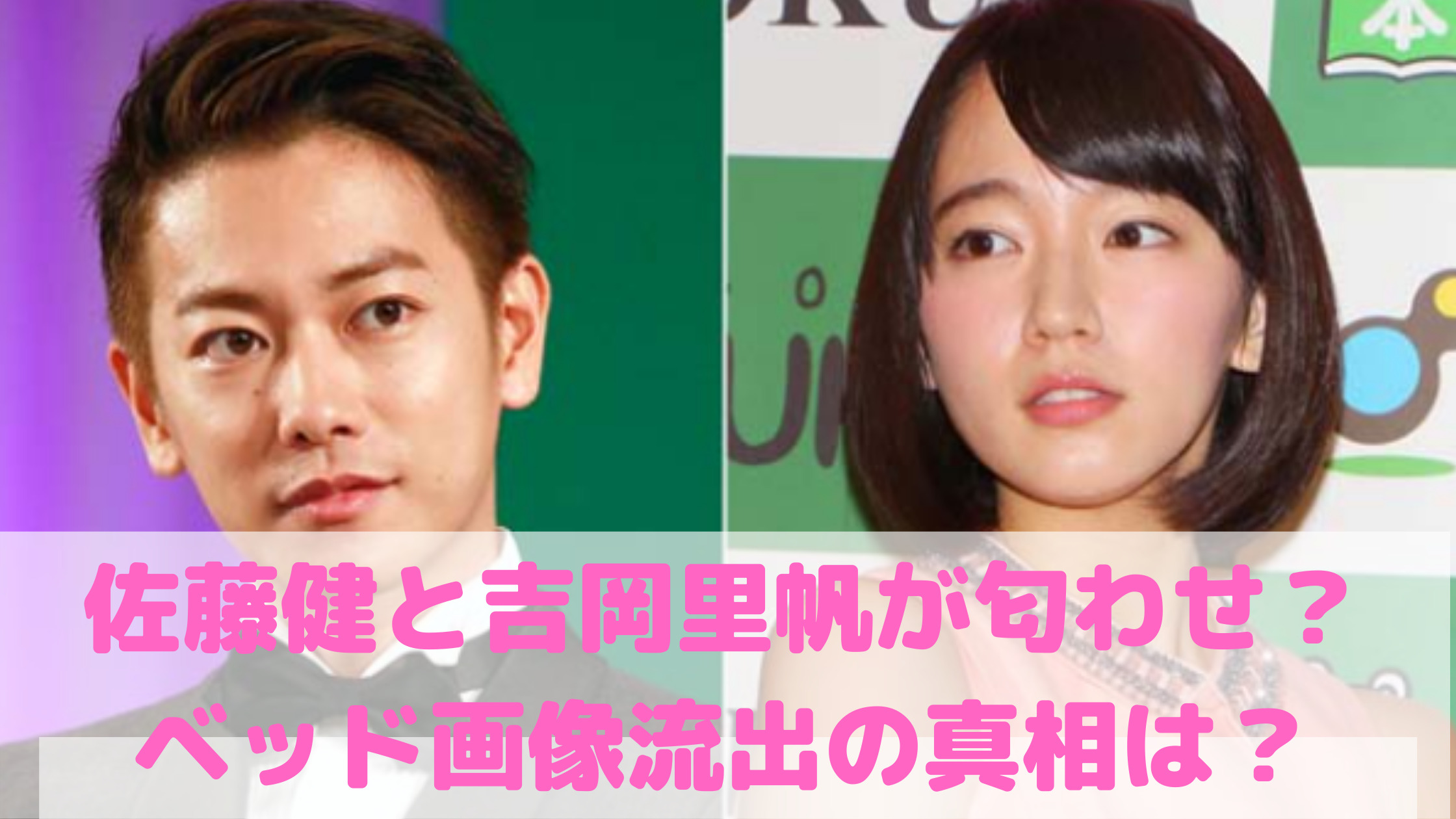 吉岡里帆　佐藤健　指輪　匂わせ　ベッド　火曜サプライズ　復縁　結婚　馴れ初め　フライデー画像　破局　写真