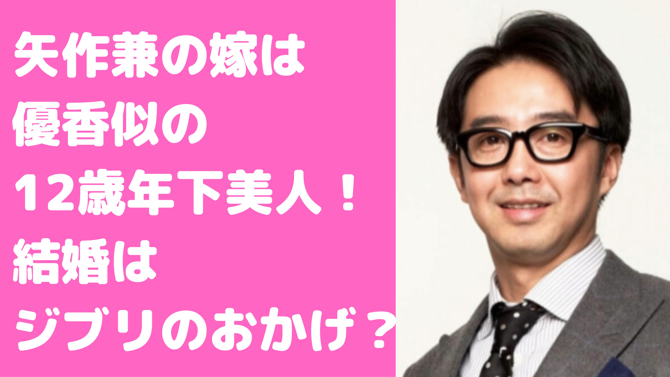 矢作兼　嫁　年下　子供　馴れ初め　年齢　職業　名前