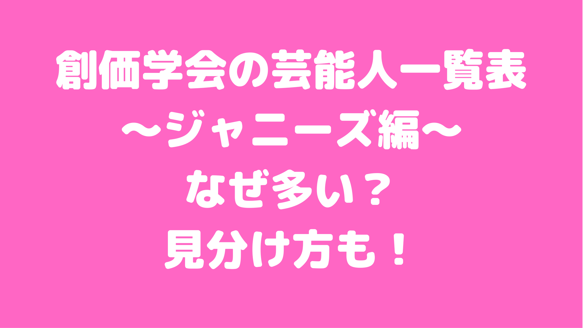 創価学会　芸能人一覧表　ジャニーズ　なぜ　見分け方