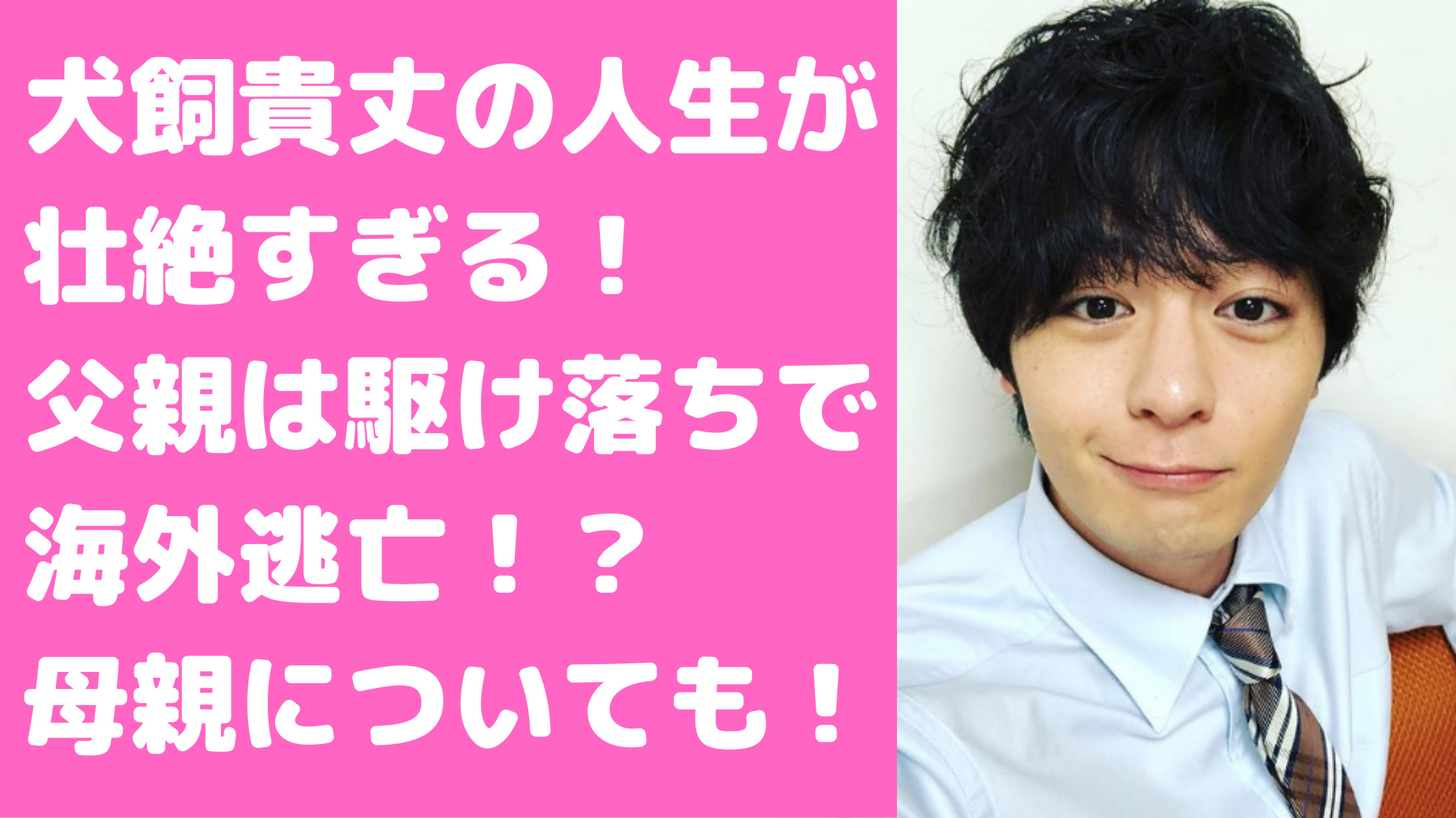 犬飼貴丈　生い立ち　家族構成　父親　母親　年齢　職業　兄弟