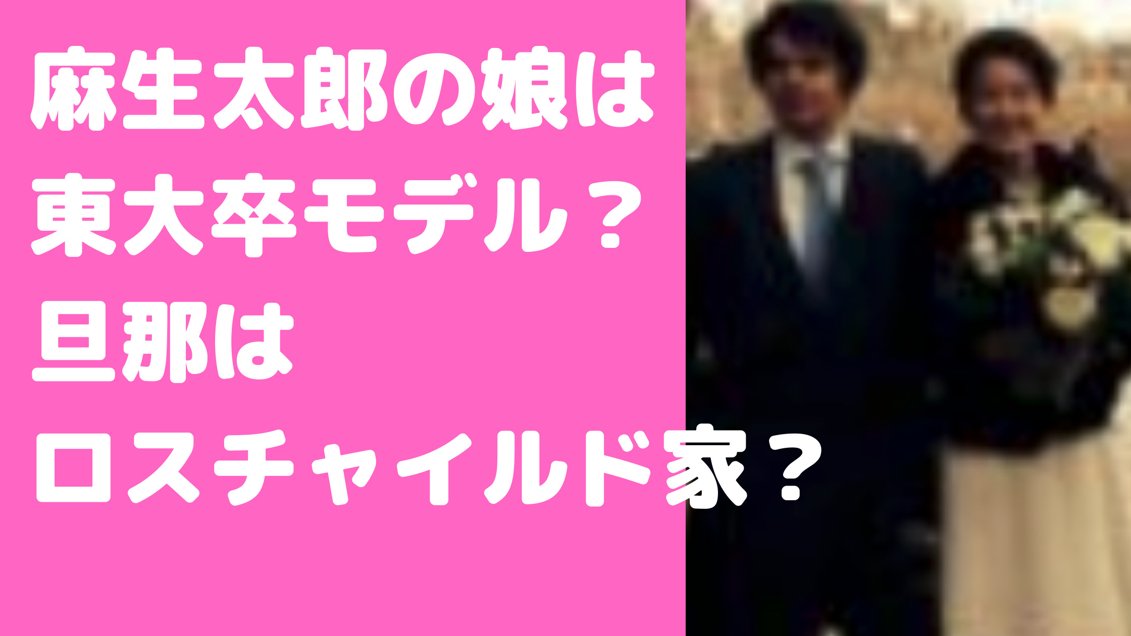 麻生太郎　娘　麻生彩子　東大　モデル　嫁ぎ先　フランス　ヴェオリア　水道　旦那　ロスチャイルド　子供　皇族