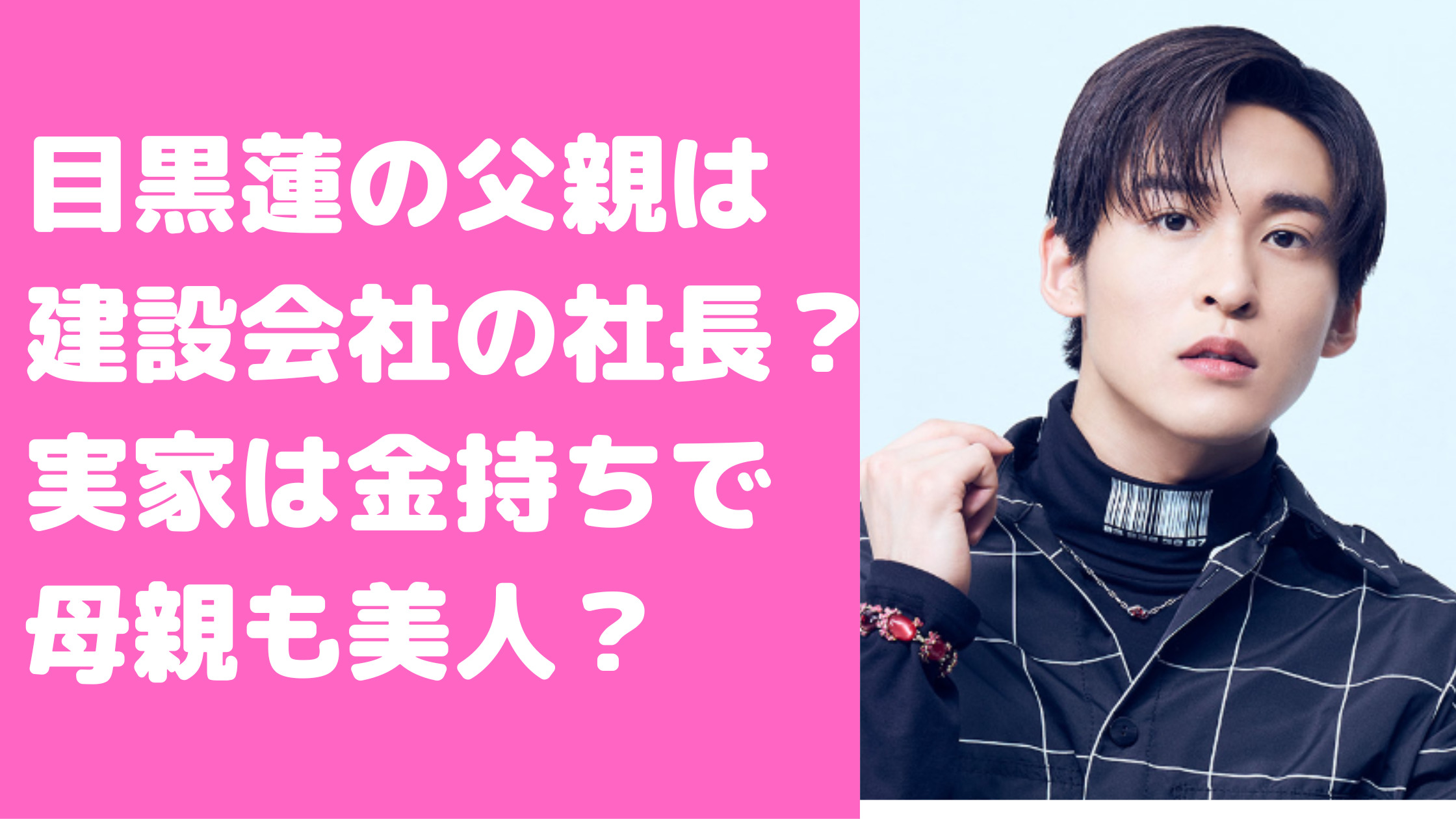 目黒蓮　父親　建設会社社長　エピソード　母親　年齢　実家　金持ち　住所　どこ