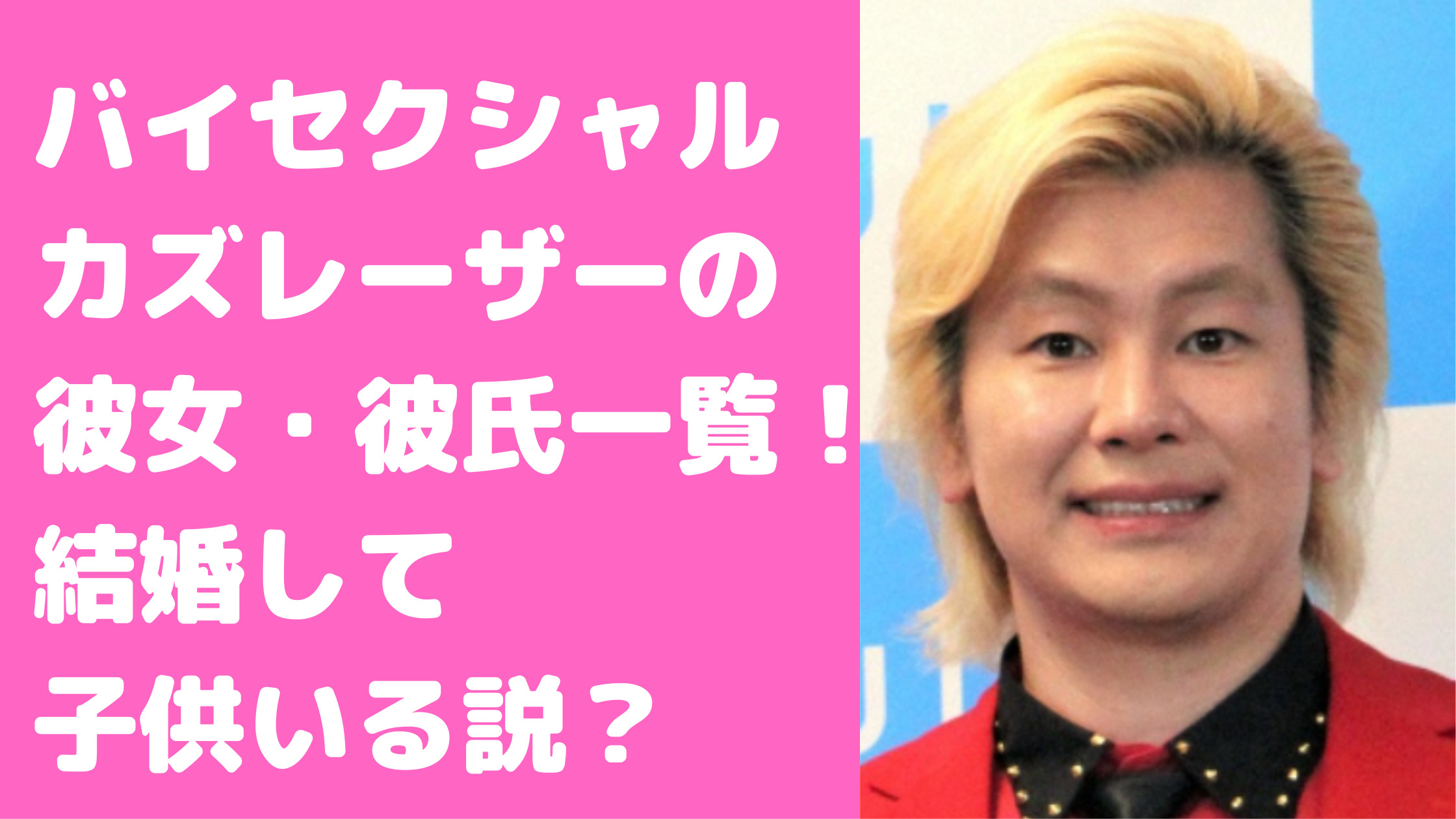 カズレーザー　バイセクシャル　歴代彼女　彼氏　現在付き合ってる人　結婚　子供