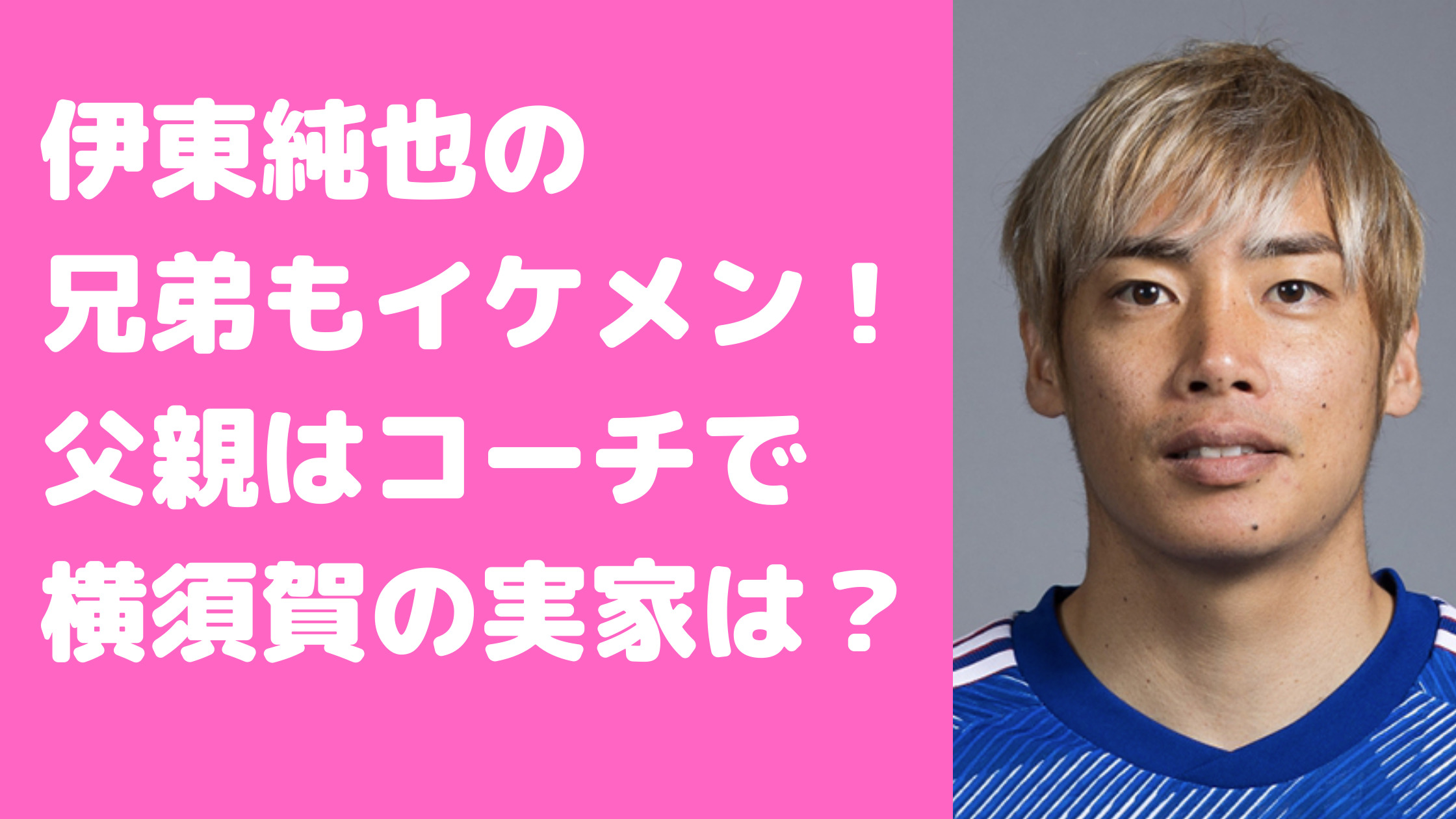 伊東純也　家族構成　父親　母親　兄弟　実家　横須賀　年齢　職業　イケメン