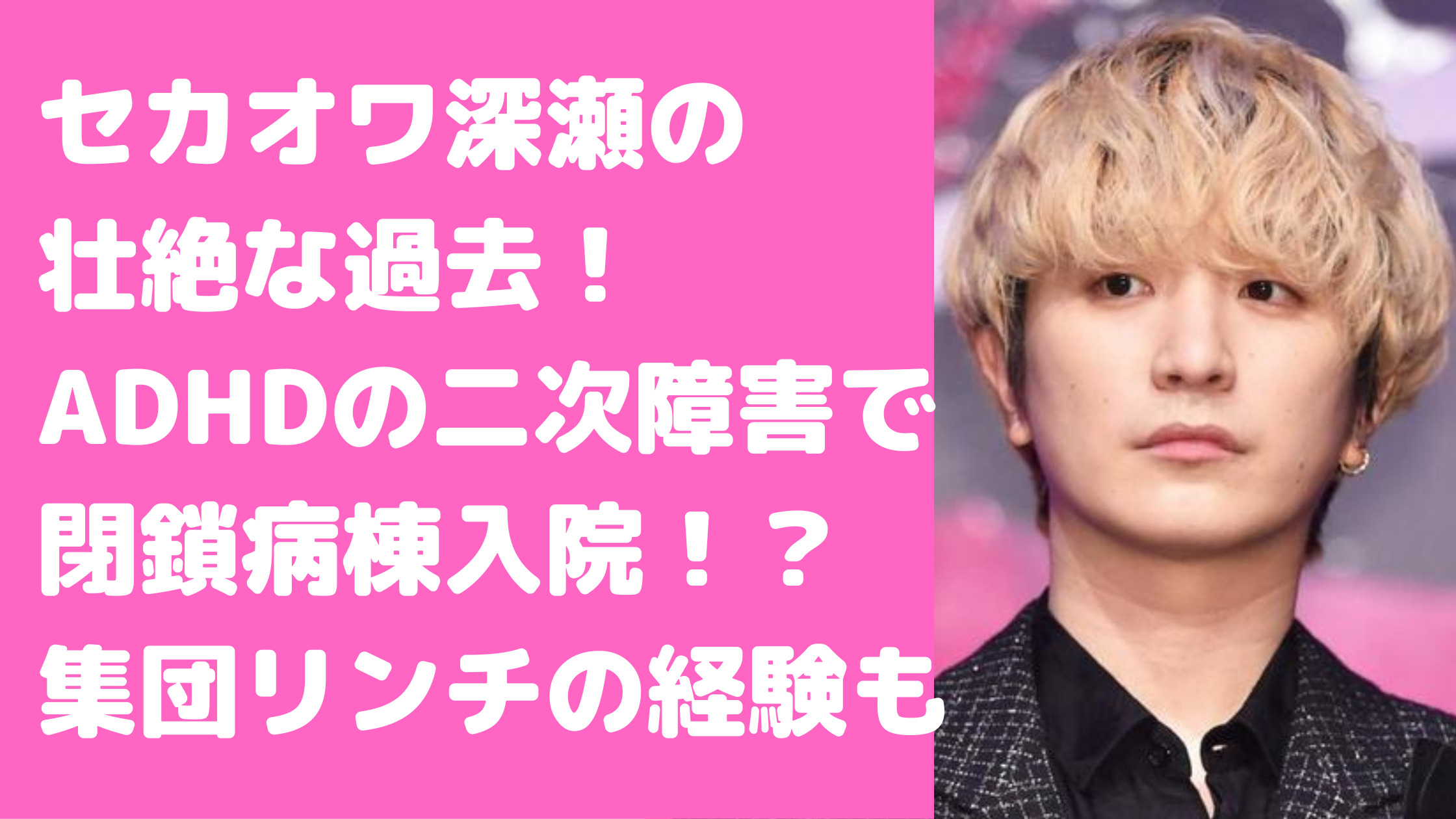 セカオワ　深瀬　病気　ADHD　閉鎖病棟　壮絶な過去　いつから