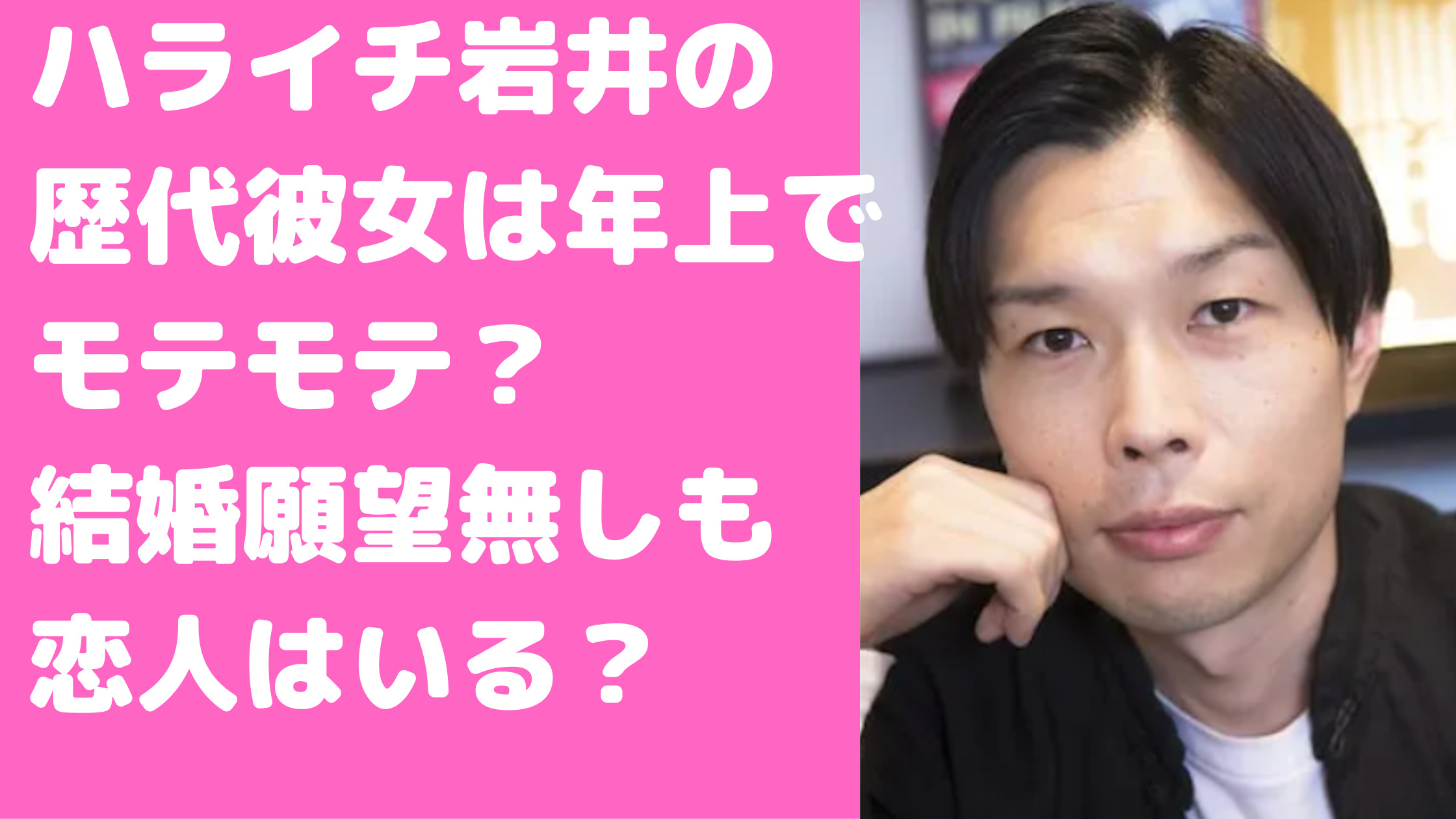 ハライチ岩井勇気　歴代彼女　好きなタイプ　結婚しない理由