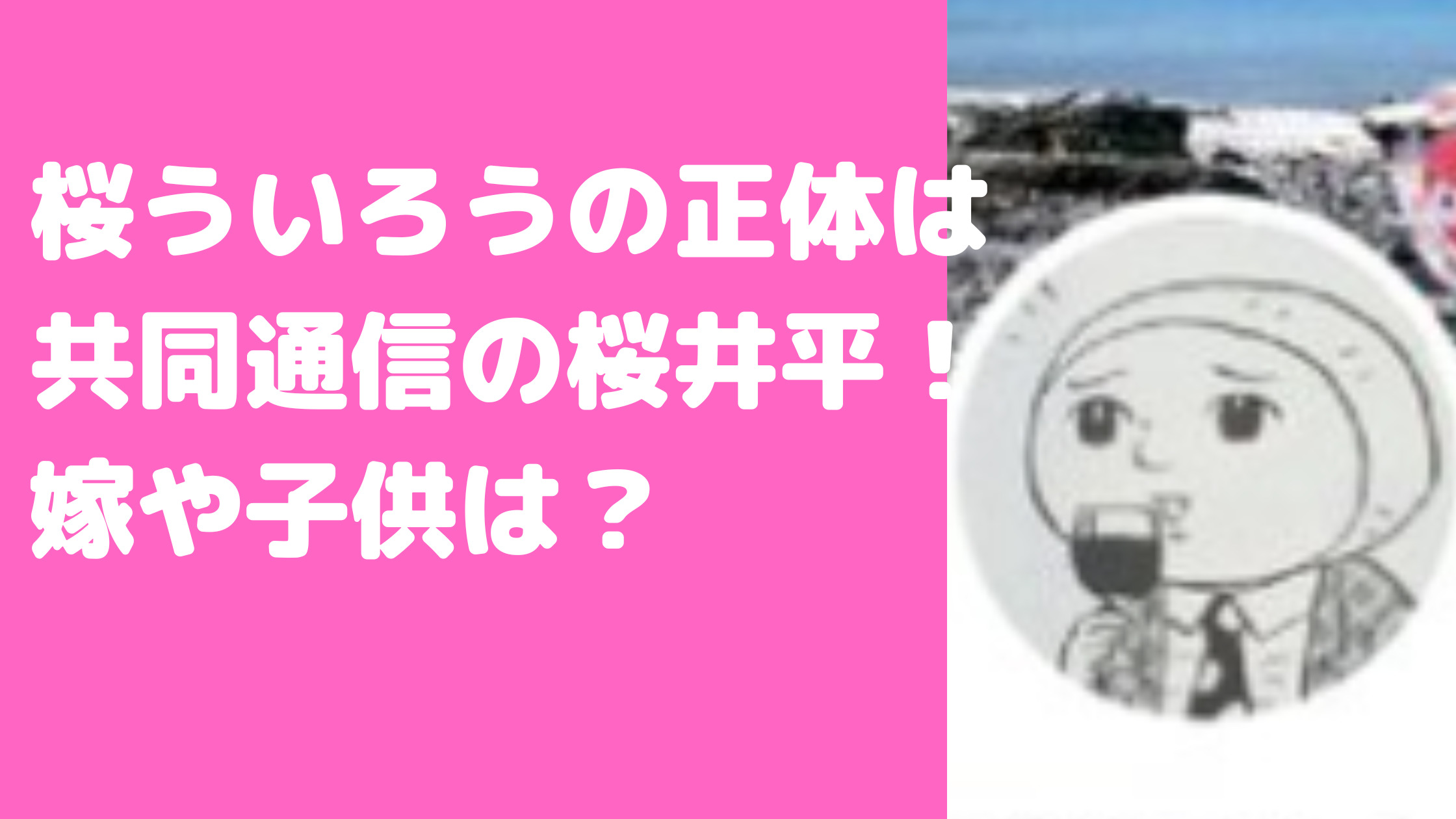 桜ういろう　正体　共同通信　桜井平　身バレ　毎日新聞　年齢　経歴　年齢　Facebook インスタ　Twitter　嫁　子供　@kupukuputaira　@uirousakura