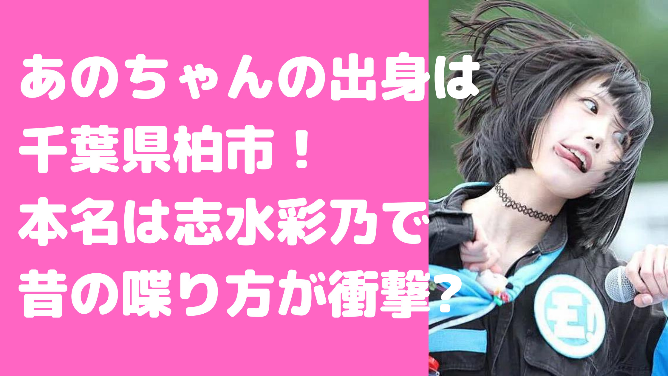 あのちゃん　本名　志水彩乃　出身地　年齢　昔　喋り方　高校　卒アル　出身中学