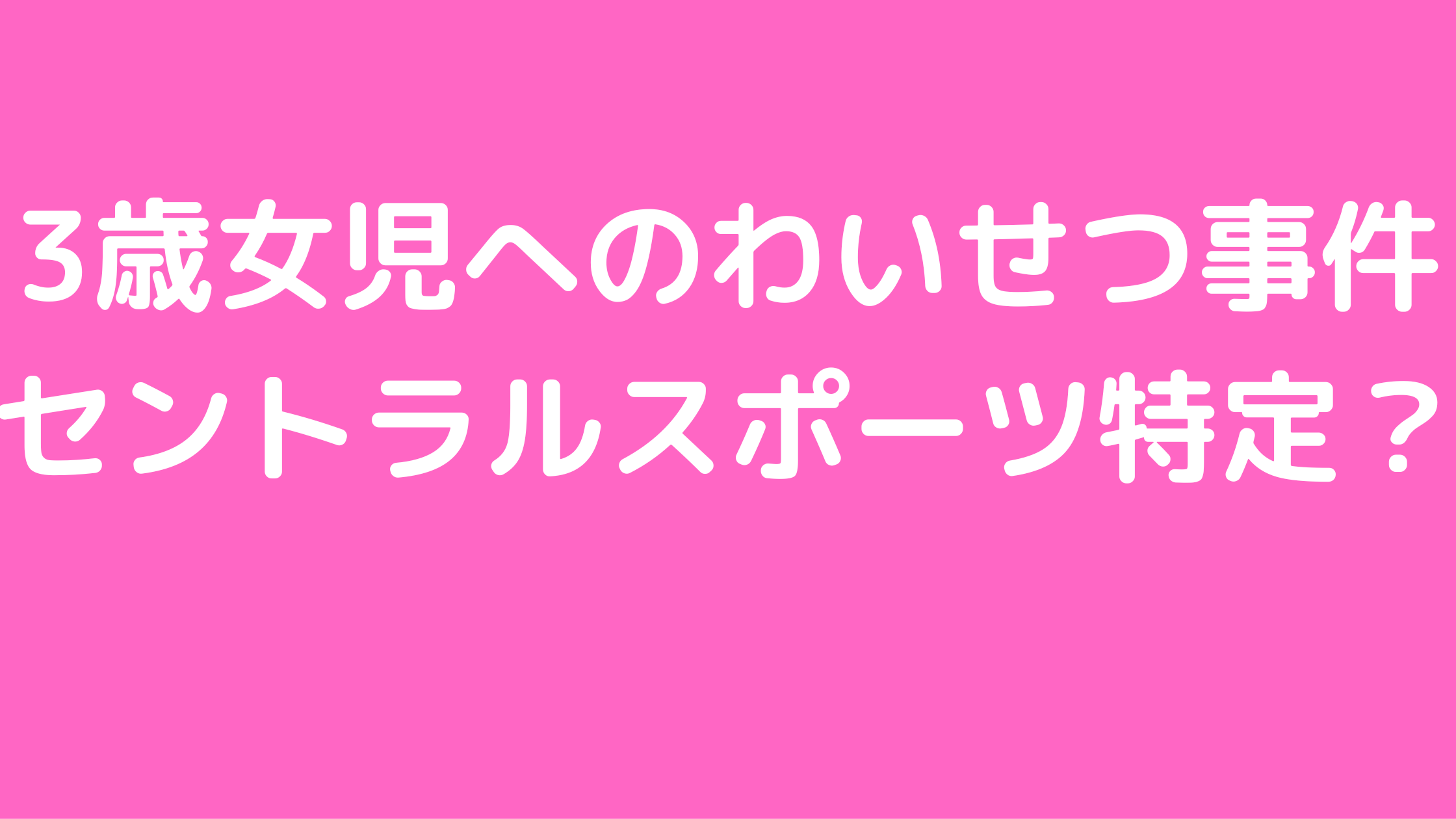 セントラルスポーツ　性犯罪　わいせつ行為　店舗　どこ　犯人　名前　誰