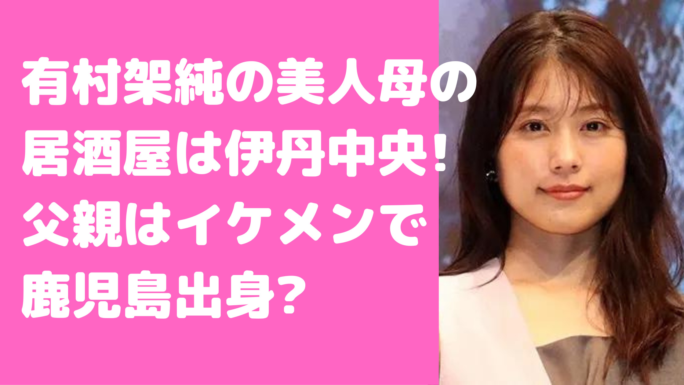 有村架純　母親　居酒屋　伊丹　どこ　母子家庭　父親　職業　鹿児島　出身　家族構成