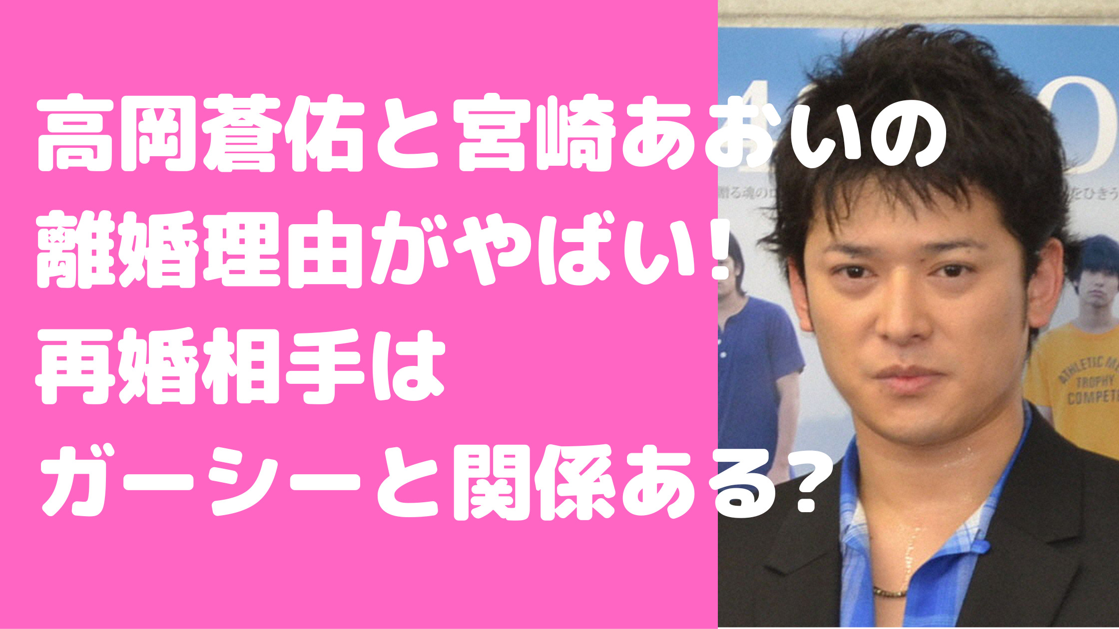 高岡蒼佑　元嫁　宮崎あおい　再婚相手　ガーシー　子供　馴れ初め　離婚理由　現在　嫁　年齢