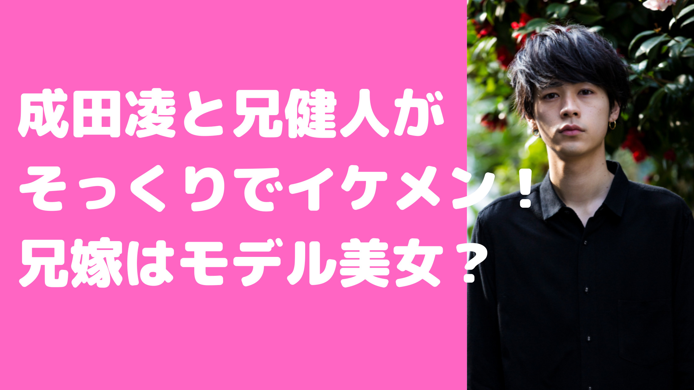 成田凌　兄　成田健人　年齢　職業　インスタ　結婚　嫁　子供　仲良しエピソード