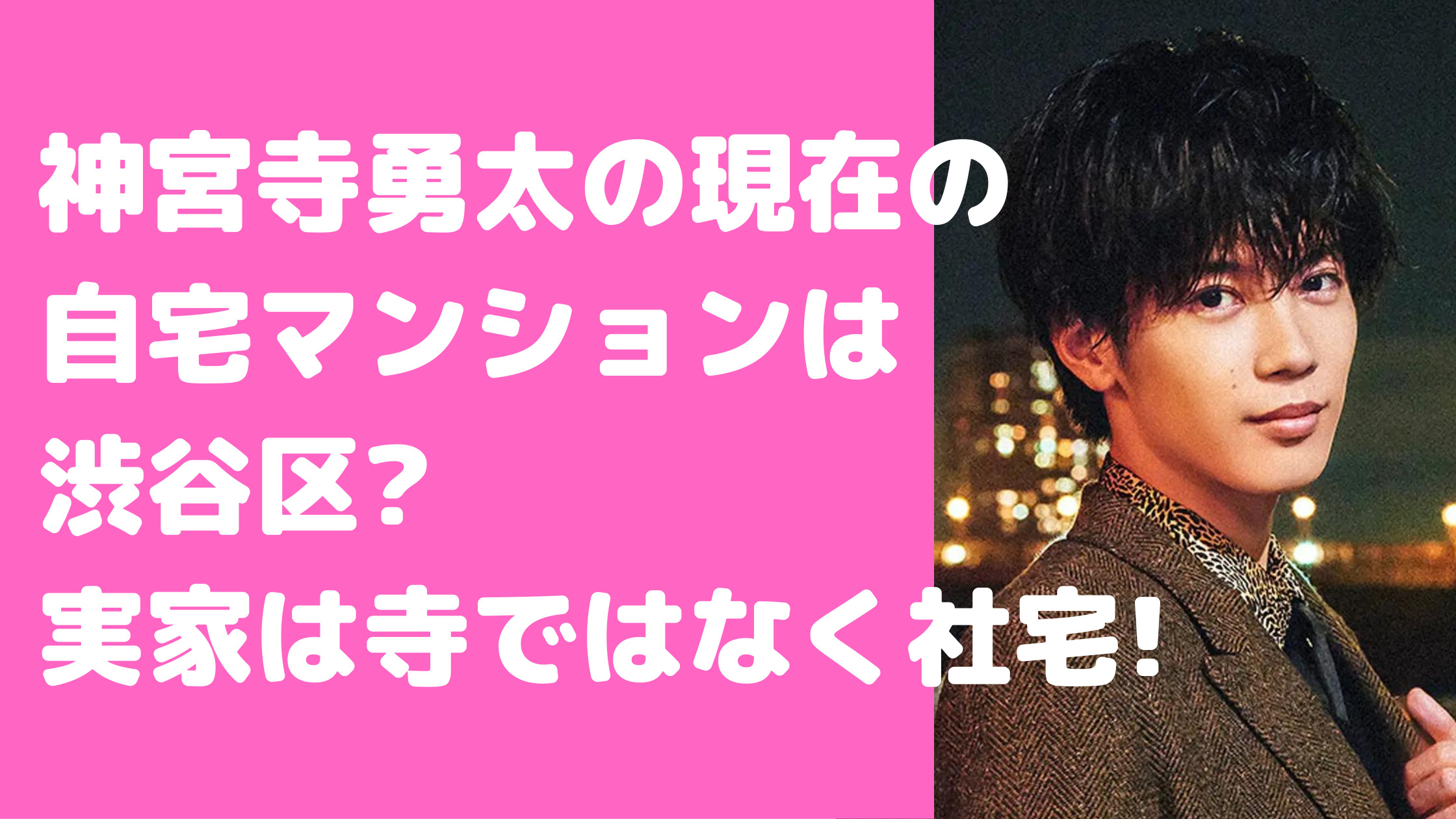 神宮寺勇太　自宅　大崎　引っ越し　現在　マンション　実家　千葉　寺　目撃情報　住所　間取り