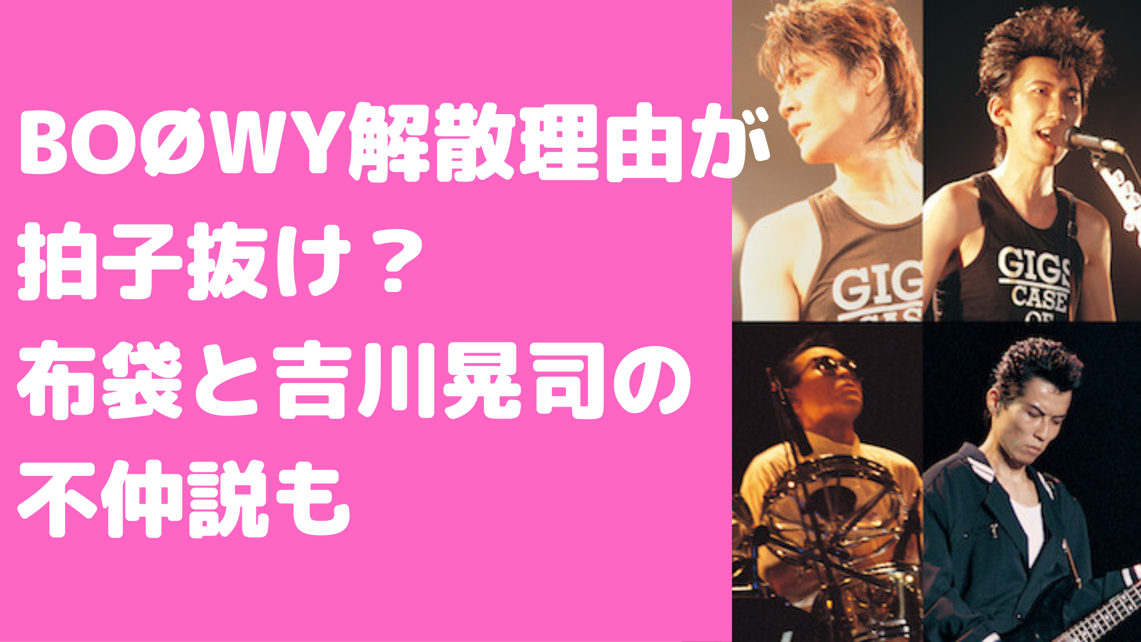 BOØWY　解散理由　再結成しない理由　氷室京介　布袋寅泰　不仲　布袋寅泰　吉川晃司　不仲