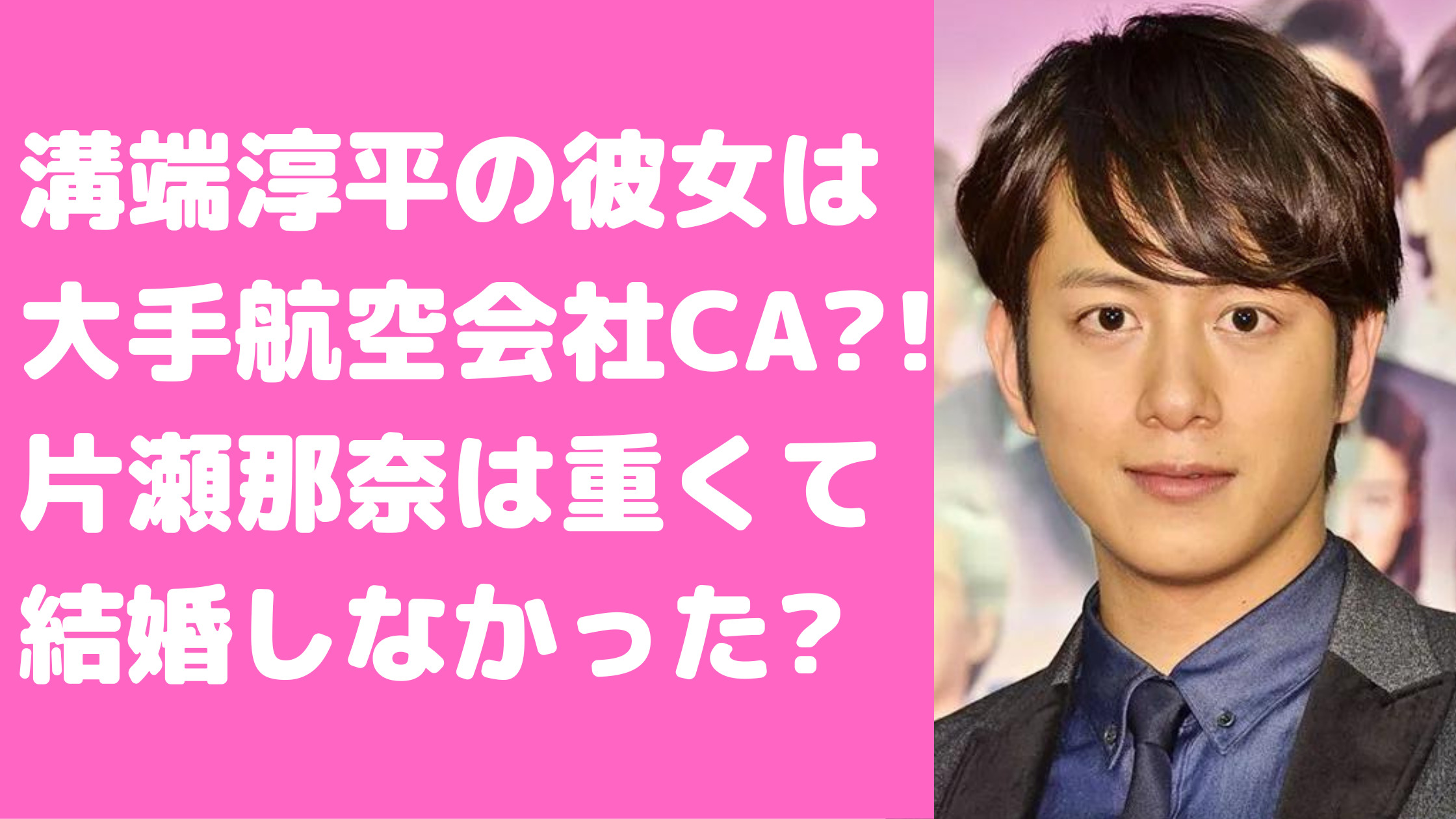 溝端淳平　彼女　CA 年齢　航空会社　溝端淳平　彼女　CA 馴れ初め　結婚　溝端淳平　片瀬那奈　結婚　馴れ初め　破局理由