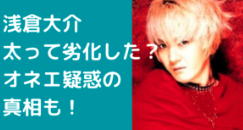 浅倉大介　太った　老けた　若い頃の画像　オネエ　真相　比較