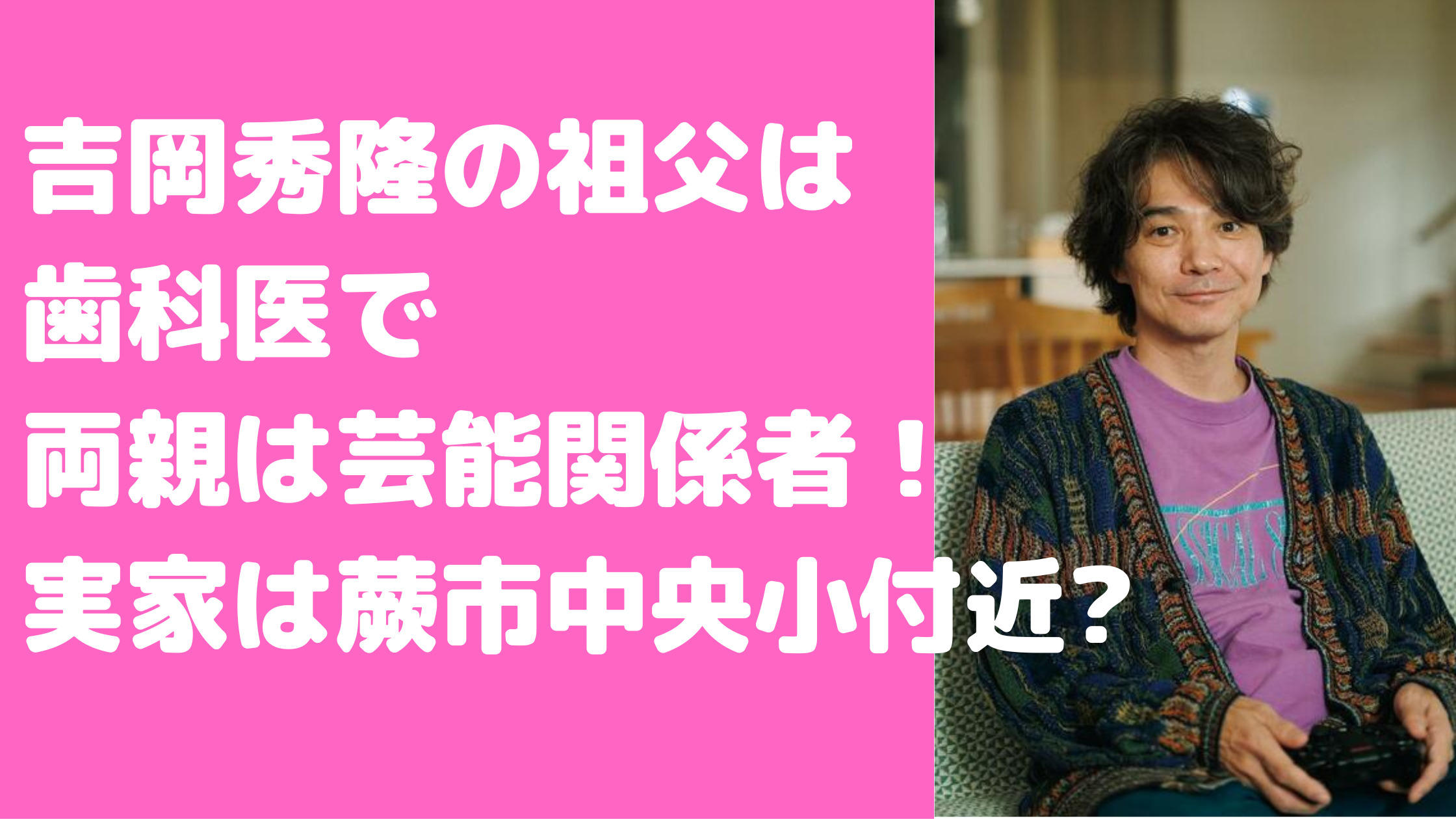 吉岡秀隆　祖父　実家　吉岡秀隆　父親　年齢　職業　吉岡秀隆　母親　年齢　職業　吉岡秀隆　姉　年齢　職業