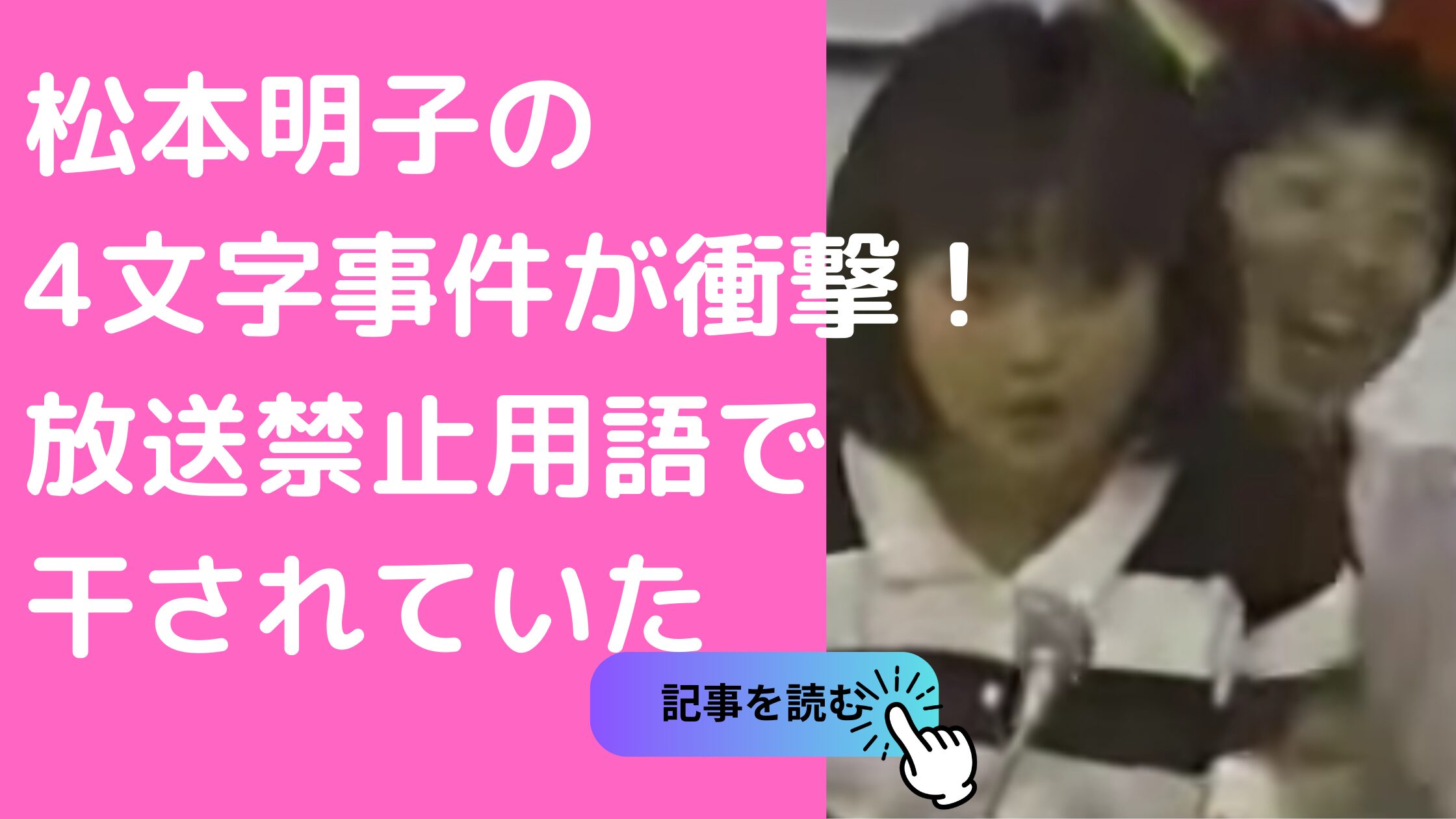 松本明子　放送禁止用語　なんて言った　何　おま　4文字　12文字　動画　干された理由