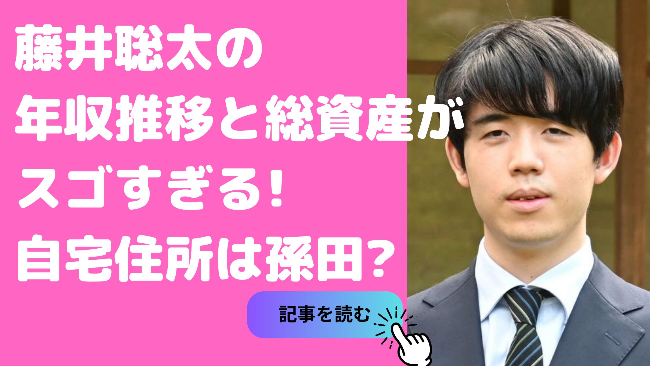 藤井聡太　賞金　現在　年収推移 藤井聡太　年収CM スポンサー料　総資産　税金 藤井聡太　自宅住所