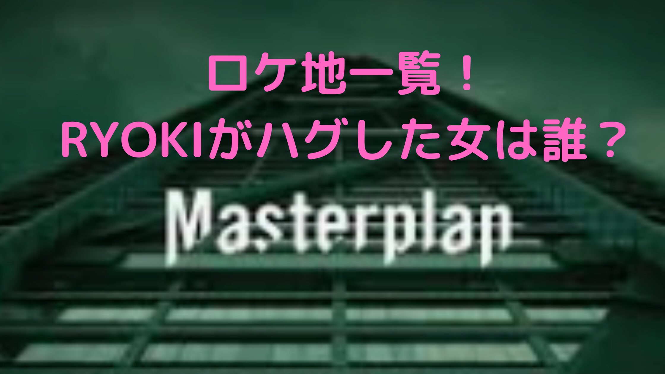 BE:FIRST Masterplan ロケ地　どこ　リョウキ　ハグ　女　誰