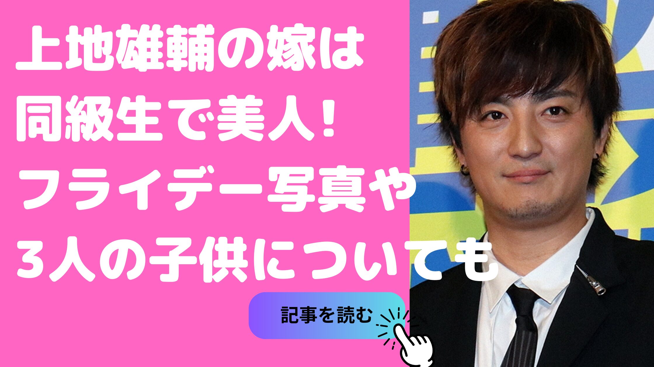 上地雄輔　嫁　同級生　卒アル　年齢　上地雄輔　嫁　フライデー　上地雄輔　子供　3人　性別　年齢　学校